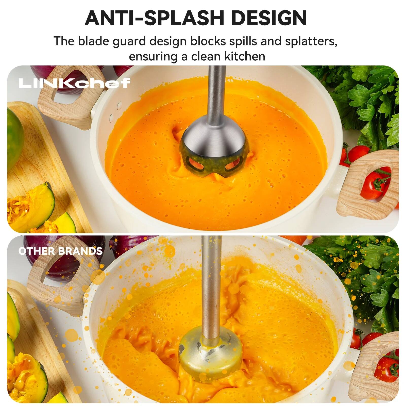 ANTI-SPLASH DESIGN  
The blade guard design blocks spills and splatters, ensuring a clean kitchen  

LINKchef  

OTHER BRANDS