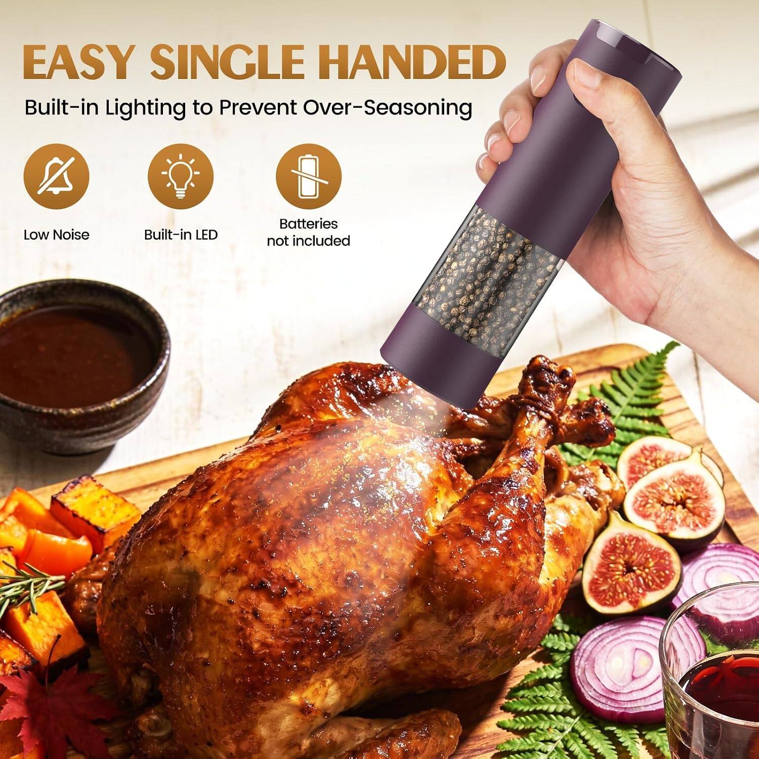 EASY SINGLE HANDED  
Built-in Lighting to Prevent Over-Seasoning  
Low Noise  
Built-in LED  
Batteries not included