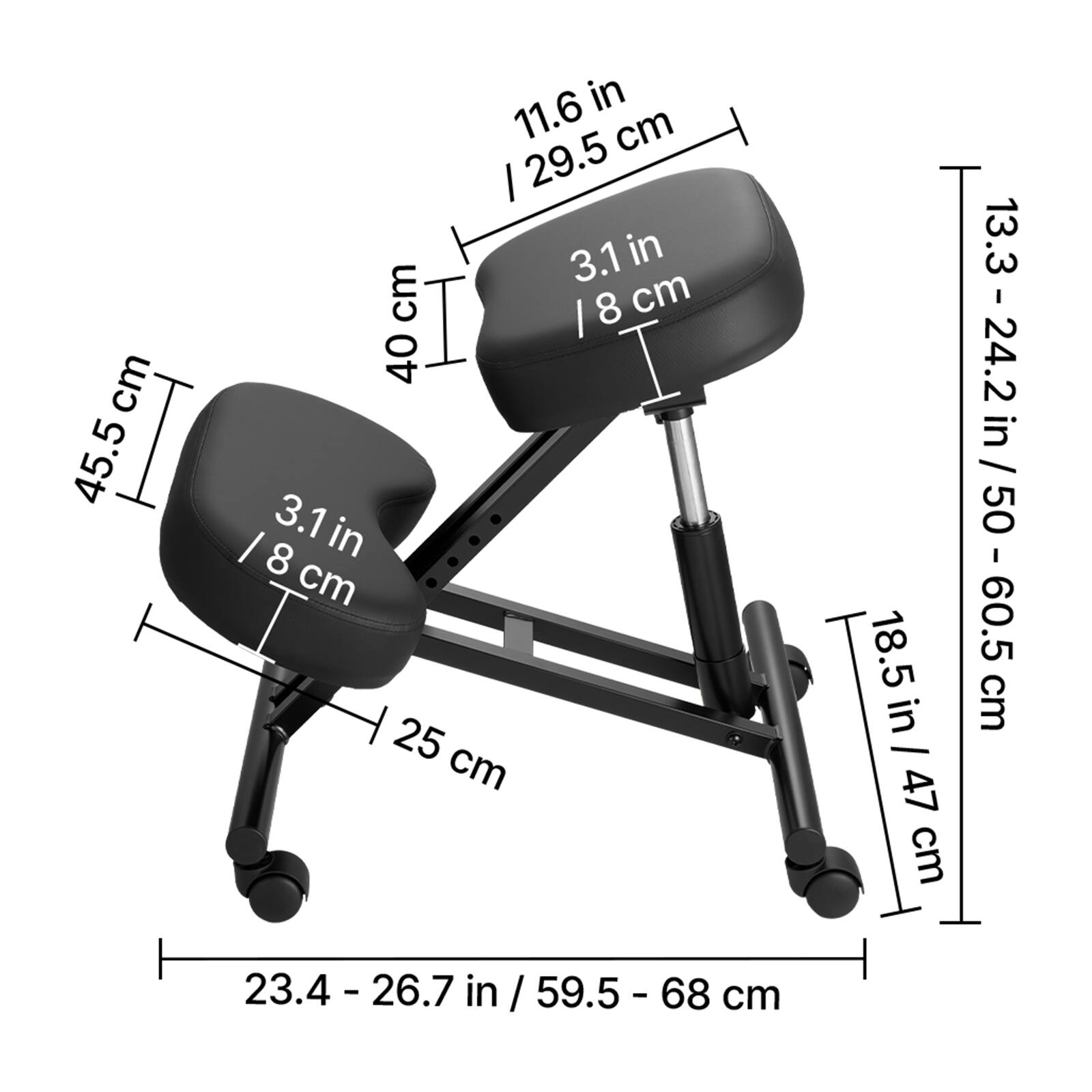 - 11.6 in / 29.5 cm
- 3.1 in / 8 cm
- 45.5 cm
- 3.1 in / 8 cm
- 25 cm
- 18.5 in / 47 cm
- 13.3 - 24.2 in / 33.8 - 61.5 cm
- 23.4 - 26.7 in / 59.5 - 68 cm