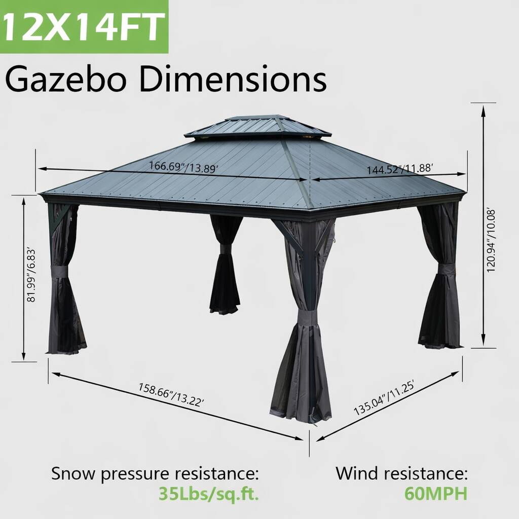 12X14FT Gazebo Dimensions

- 81.99" / 6.83'
- 166.69" / 13.89"
- 144.52" / 11.88'
- 120.94" / 10.08"
- 158.66" / 13.22"
- 135.04" / 11.25'

Snow pressure resistance: 35Lbs/sq.ft.

Wind resistance: 60MPH