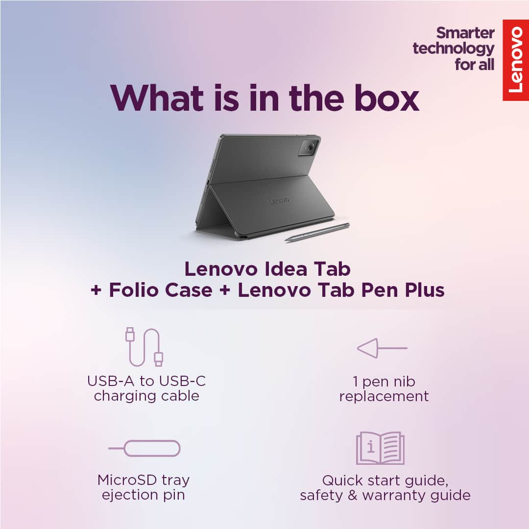 Smarter technology for all
Lenovo
What is in the box
Lenovo Idea Tab + Folio Case + Lenovo Tab Pen Plus
- USB-A to USB-C charging cable
- MicroSD tray ejection pin
- 1 pen nib replacement
- Quick start guide, safety & warranty guide