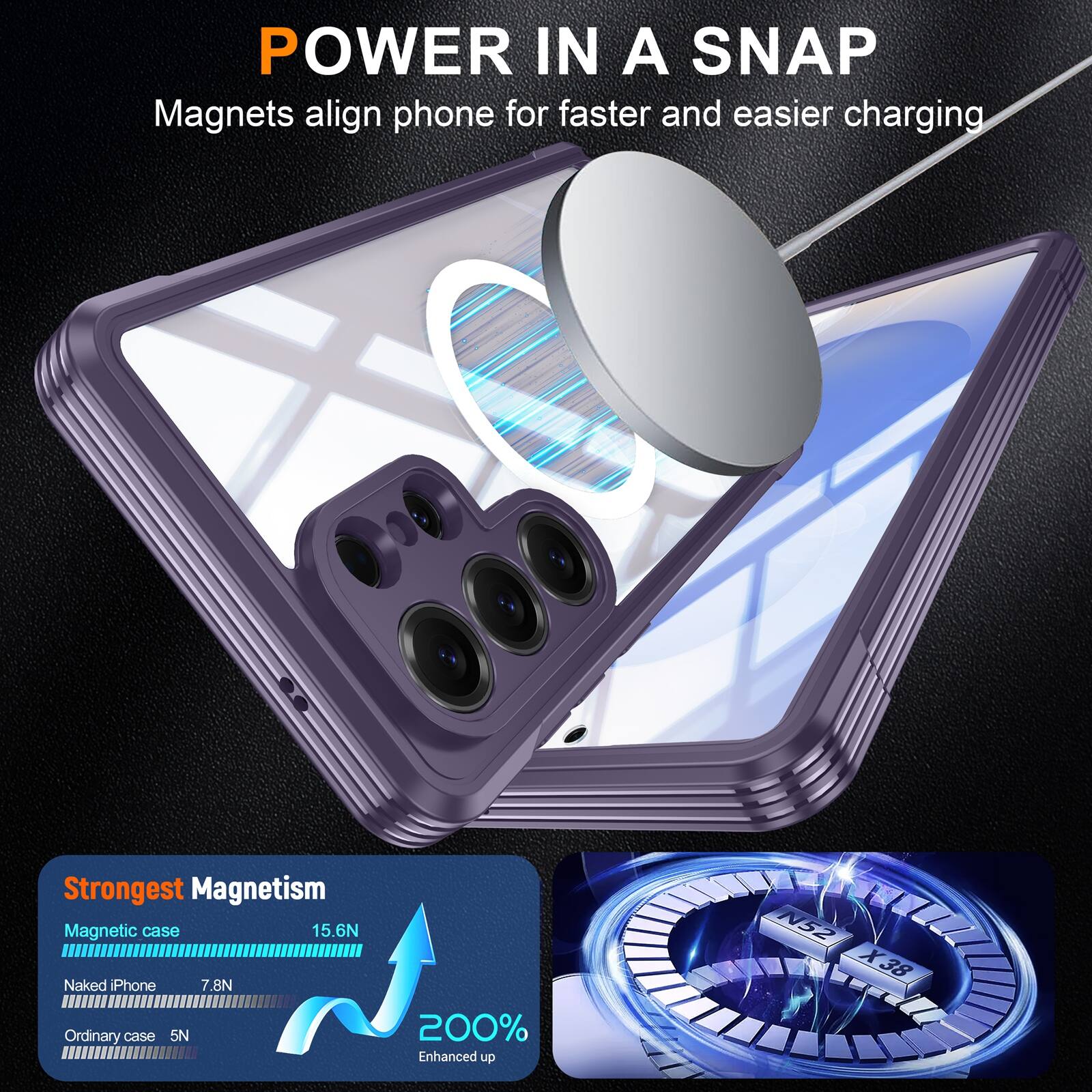 POWER IN A SNAP  
Magnets align phone for faster and easier charging  

Strongest Magnetism  
Magnetic case 15.6N  
Naked iPhone 7.8N  
Ordinary case 5N  

200% Enhanced up  
N52 X38