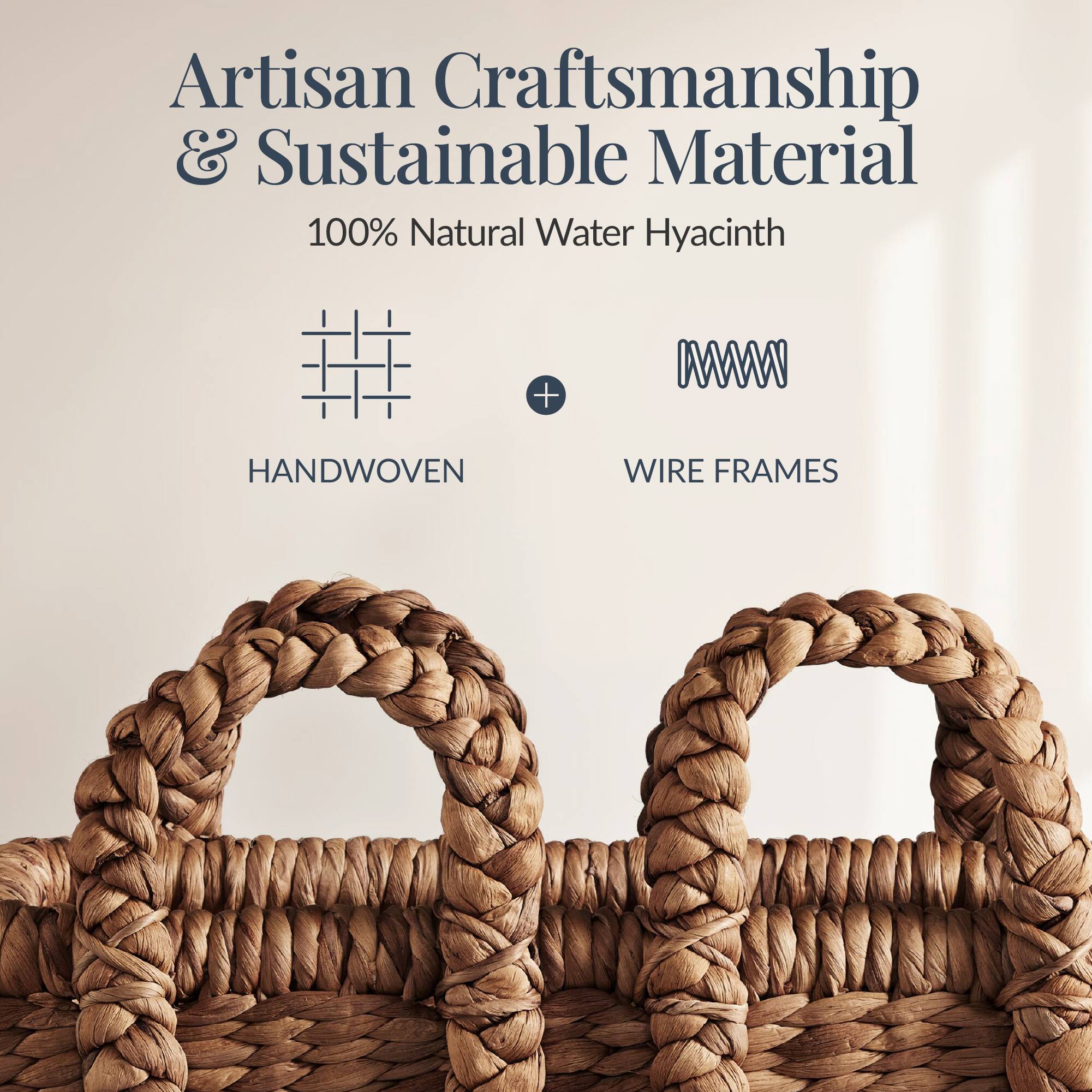Artisan Craftsmanship & Sustainable Material  
100% Natural Water Hyacinth  
HANDWOVEN + WIRE FRAMES