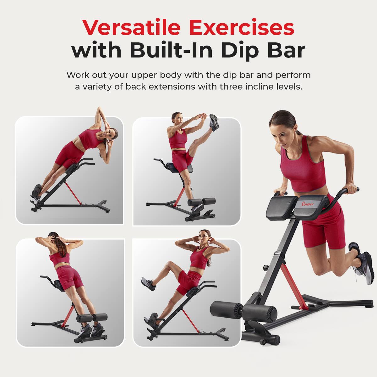 Versatile Exercises with Built-In Dip Bar

Work out your upper body with the dip bar and perform a variety of back extensions with three incline levels.

SUNNY