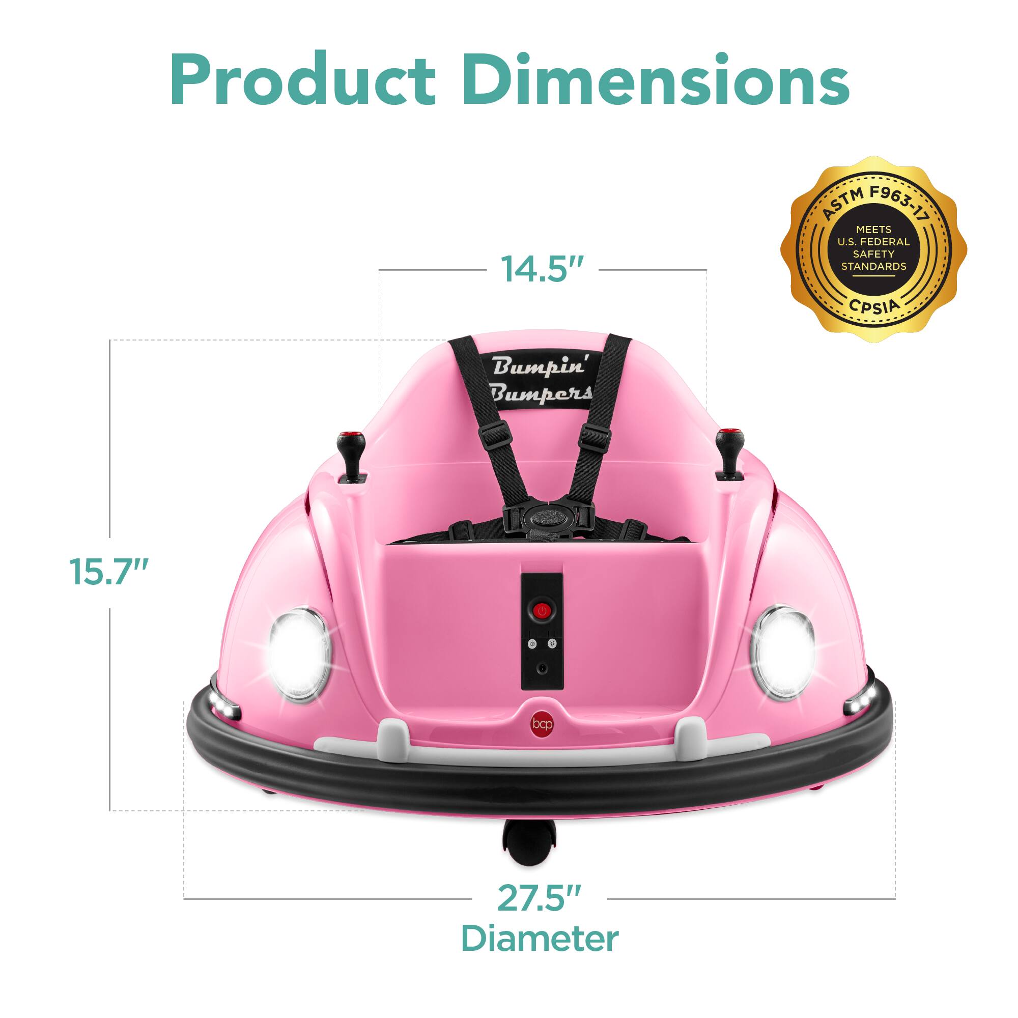 Product Dimensions: 14.5" x 15.7" x 27.5" Diameter  
ASTM F963-17  
Meets U.S. Federal Safety Standards  
CPSIA