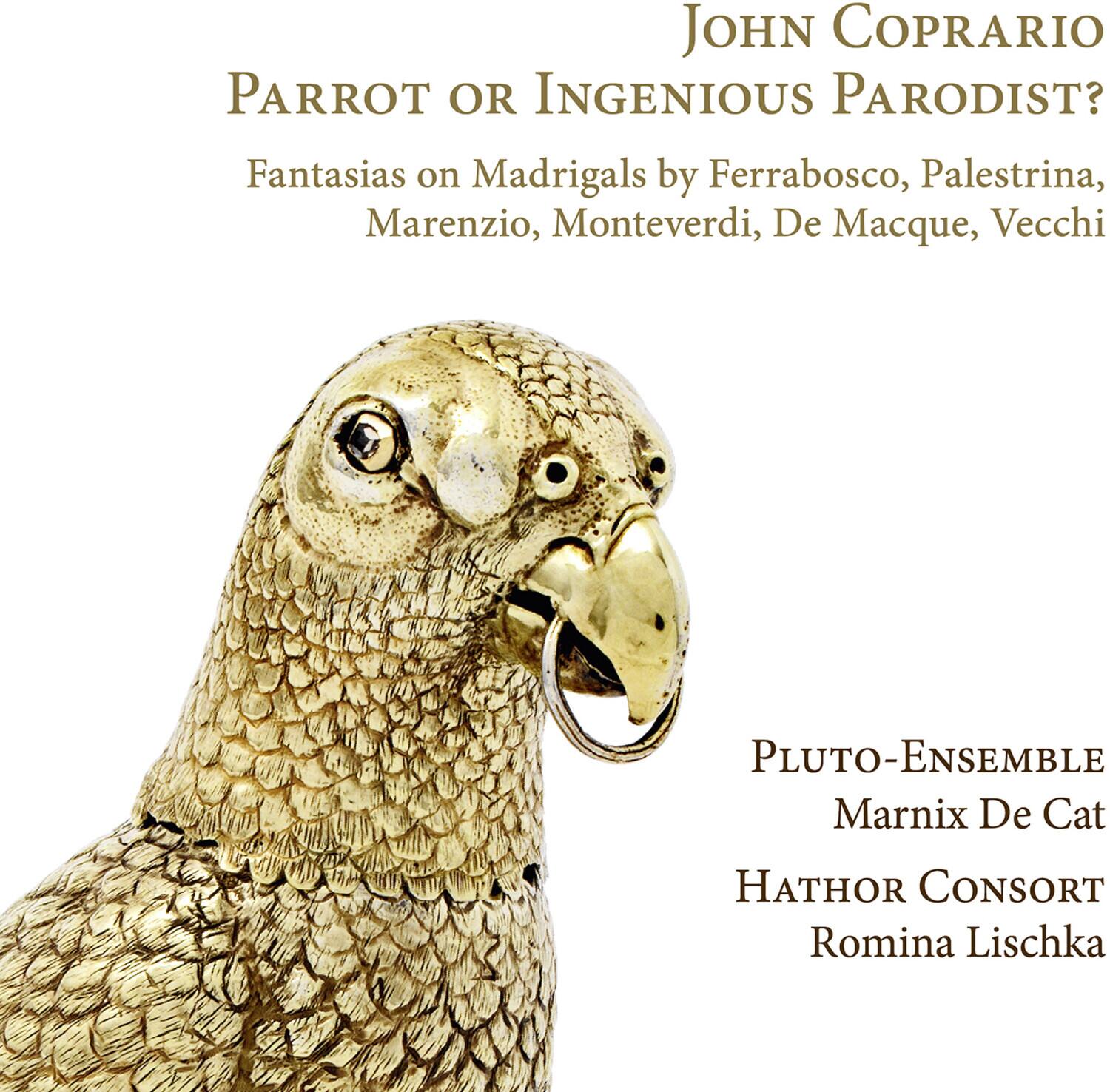 John Coprario  
Parrot or Ingenious Parodist?  
Fantasias on Madrigals by Ferrabosco, Palestrina, Marenzio, Monteverdi, De Macque, Vecchi  

Pluto-Ensemble  
Marnix De Cat  
Hathor Consort  
Romina Lischka