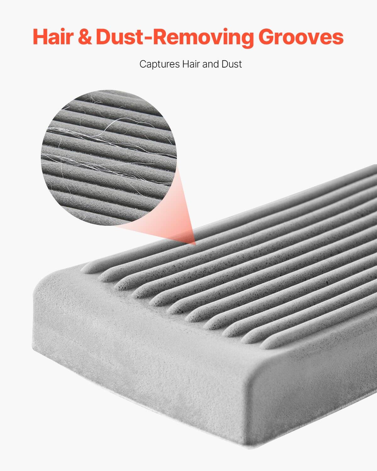 Hair & Dust-Removing Grooves  
Captures Hair and Dust