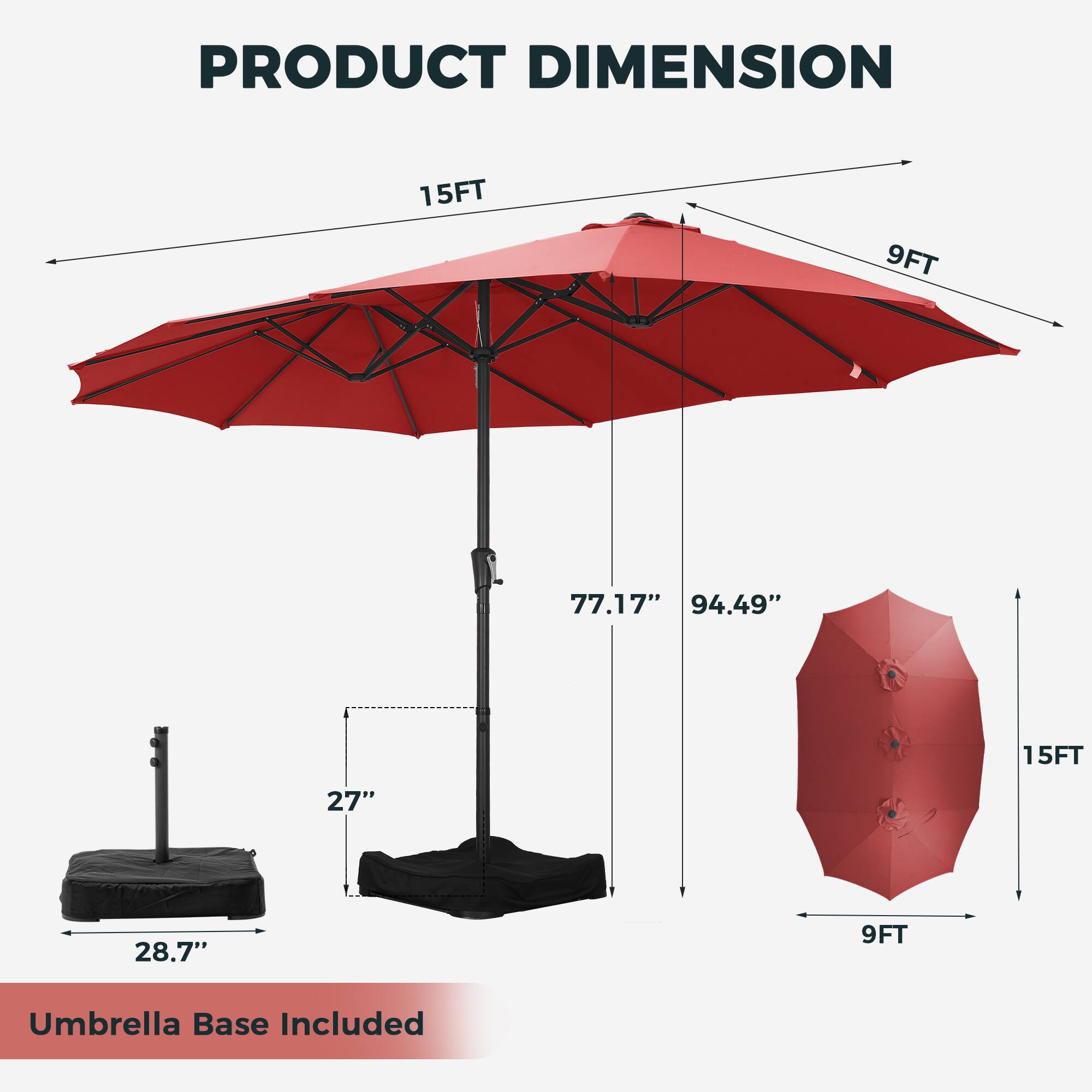 PRODUCT DIMENSION

15FT 9FT

77.17" 94.49" 15FT 27" 28.7" 9FT

Umbrella Base Included
