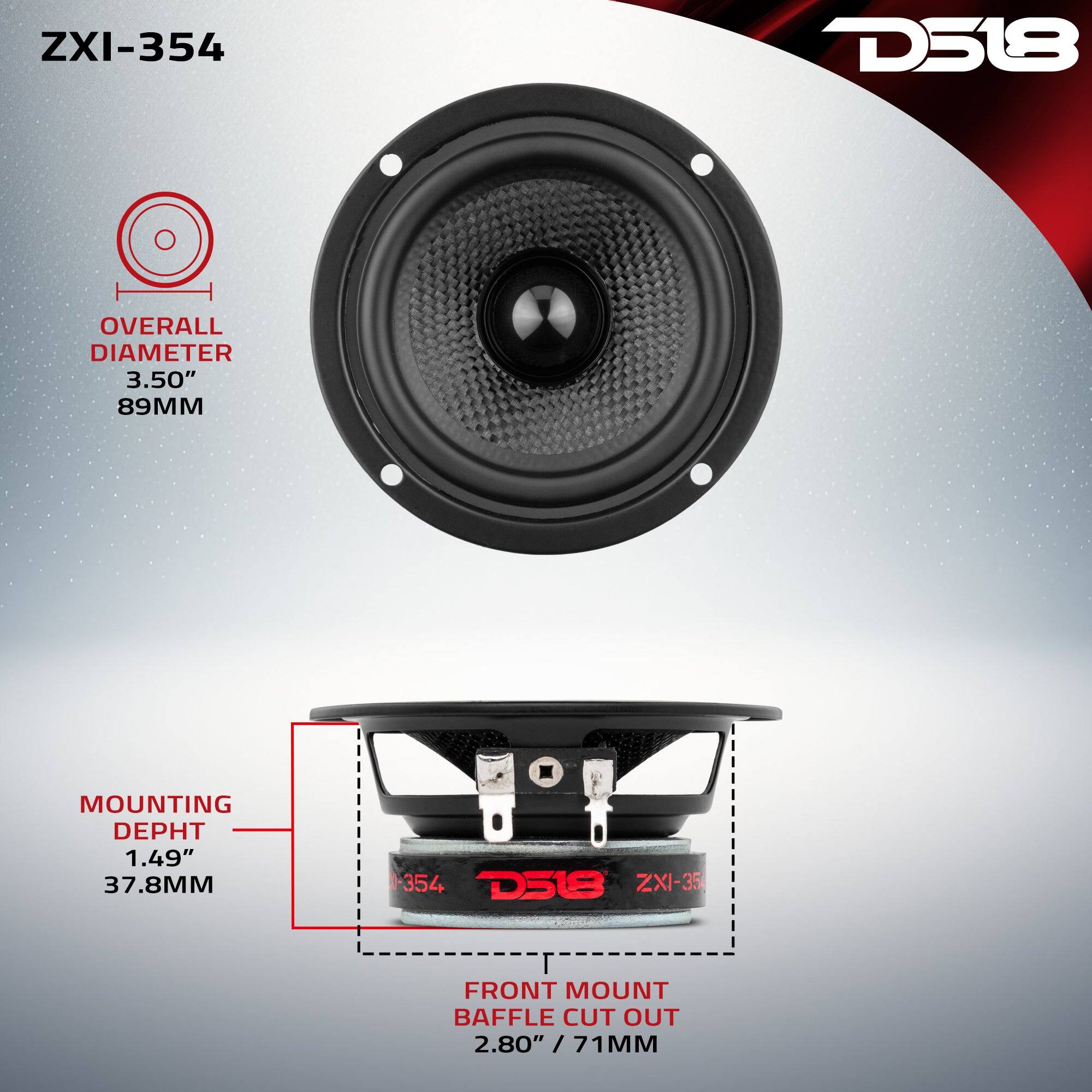 ZXI-354 D518  
OVERALL DIAMETER 3.50" 89MM  
MOUNTING DEPTH 1.49" 37.8MM  
FRONT MOUNT BAFFLE CUT OUT 2.80" / 71MM