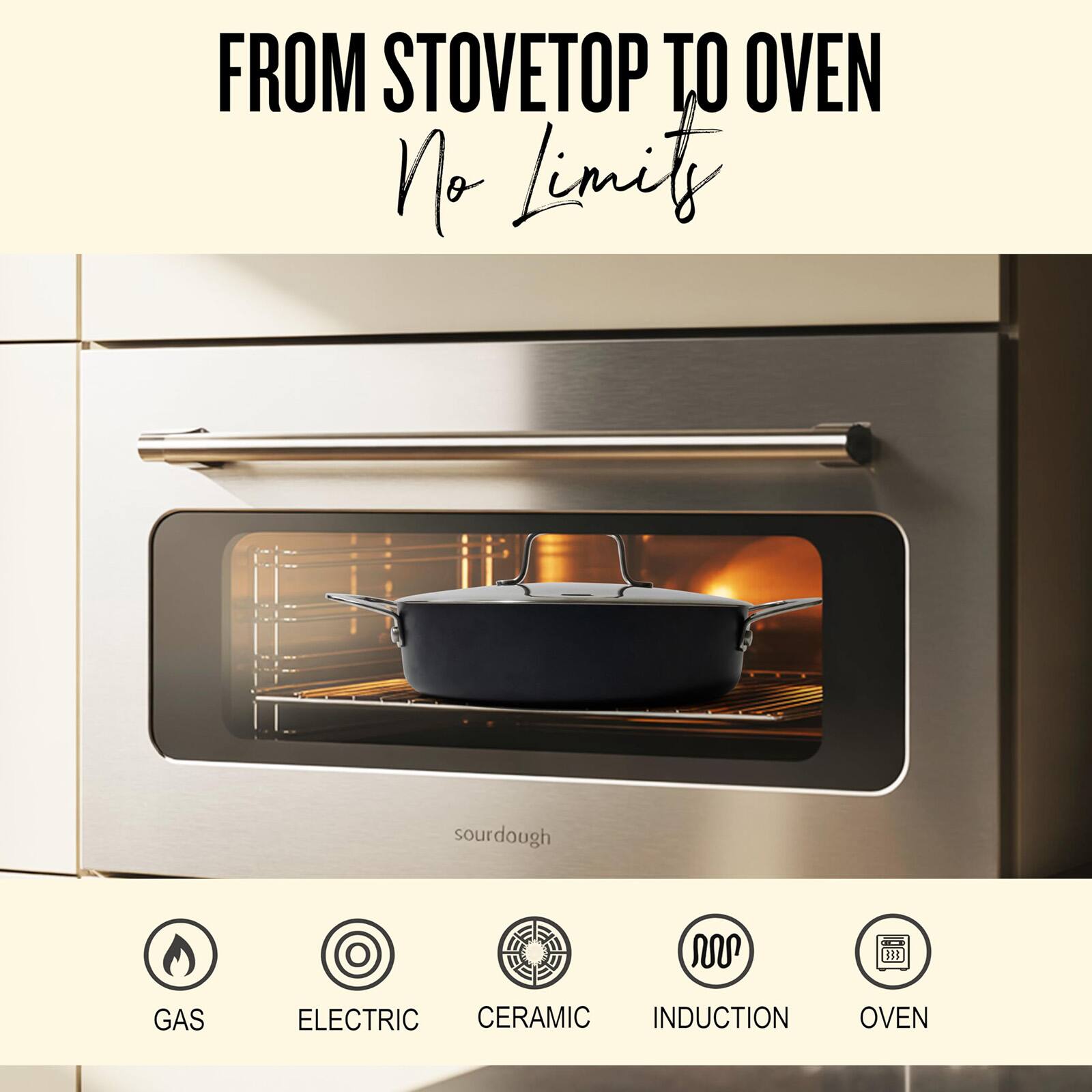 FROM STOVETOP TO OVEN  
No Limits  

sourdough  

GAS  
ELECTRIC  
CERAMIC  
INDUCTION  
OVEN