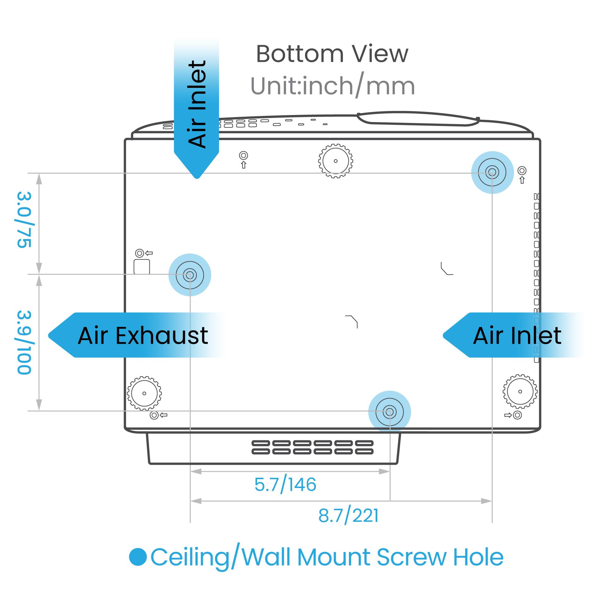 Bottom View  
Unit: inch/mm  

Air Inlet  
Air Exhaust  

3.0/75  
3.9/100  

5.7/146  
8.7/221  

Ceiling/Wall Mount Screw Hole