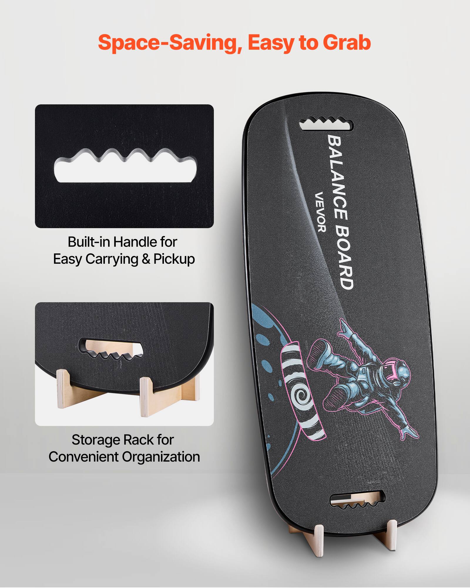 Space-Saving, Easy to Grab

Built-in Handle for Easy Carrying & Pickup

Storage Rack for Convenient Organization

VEVOR BALANCE BOARD