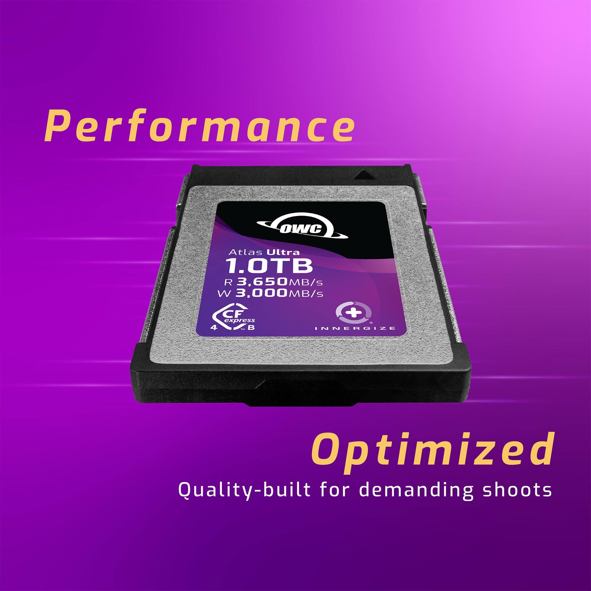 Performance  
OWC Atlas Ultra 1.0TB  
R 3,650 MB/s  
W 3,000 MB/s  
CFexpress 4.0  
INNERGIZE Optimized  
Quality-built for demanding shoots
