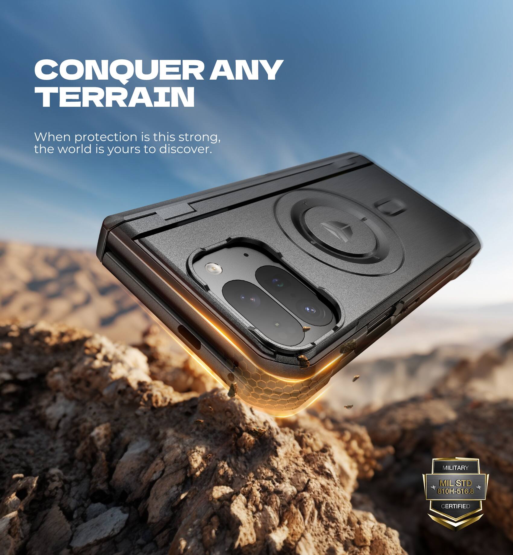 CONQUER ANY TERRAIN  
When protection is this strong, the world is yours to discover.  

MILITARY  
MIL STD 810H-516.8 CERTIFIED