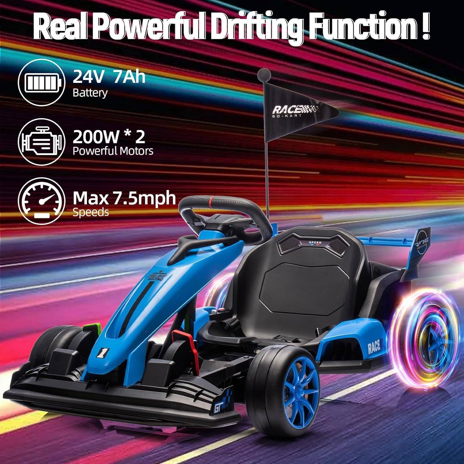 Real Powerful Drifting Function!

24V 7Ah Battery

200W * 2 Powerful Motors

Max 7.5mph Speeds