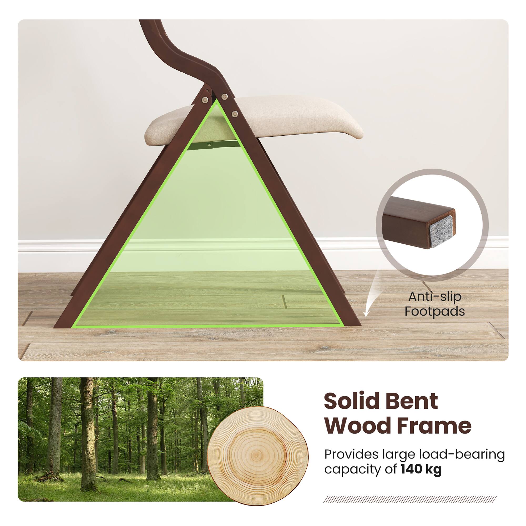 Anti-slip footpads, solid bent wood frame, provides large load-bearing capacity of 140 kg.