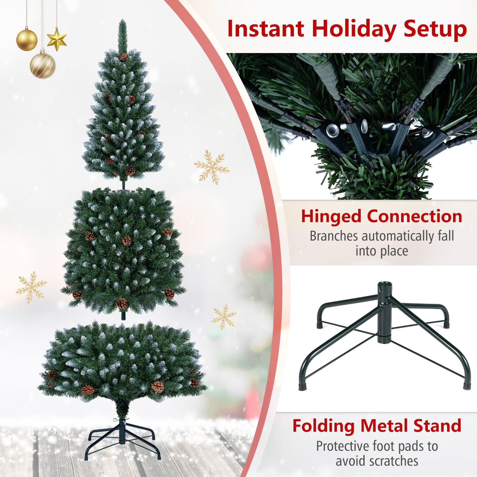 Instant Holiday Setup

Hinged Connection  
Branches automatically fall into place

Folding Metal Stand  
Protective foot pads to avoid scratches