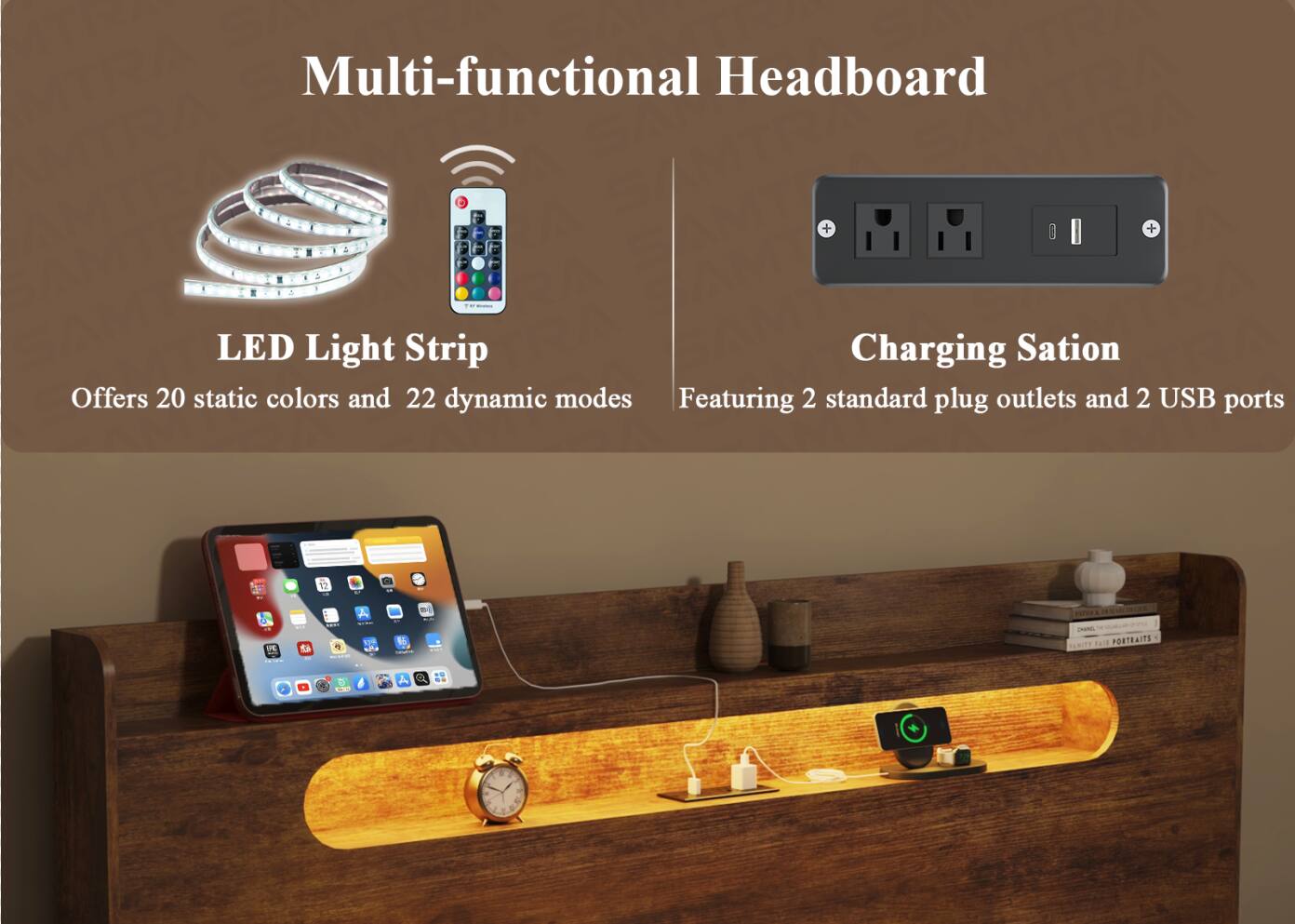 SAN Multi-functional Headboard

LED Light Strip Charging Station Offers 20 static colors and 22 dynamic modes Featuring 2 standard plug outlets and 2 USB ports

SENSITY
U/C.

82
your so COROMICIN
POTTER SHAMEL FAT PORTRAITS YAMITY