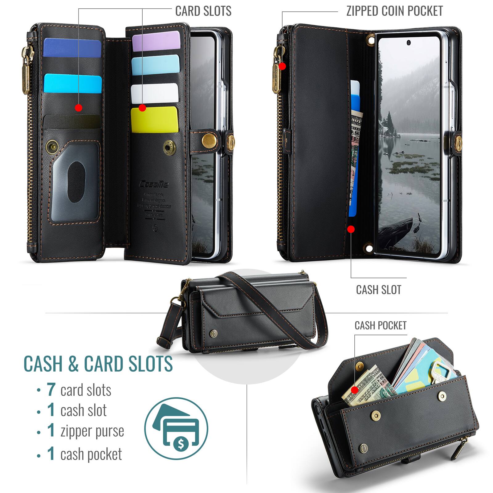CARD SLOTS  
ZIPPED COIN POCKET  
CASH SLOT  
CASH POCKET  
CASH & CARD SLOTS  
- 7 card slots  
- 1 cash slot  
- 1 zipper purse  
- 1 cash pocket