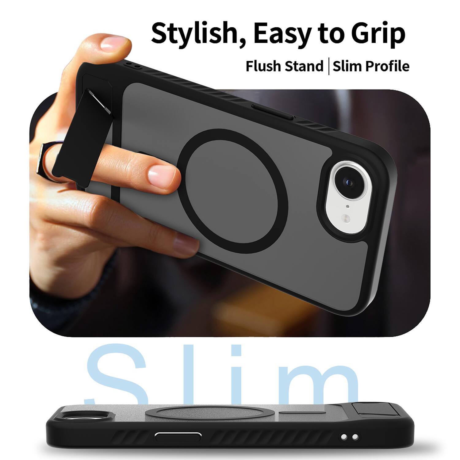 Stylish, Easy to Grip  
Flush Stand | Slim Profile