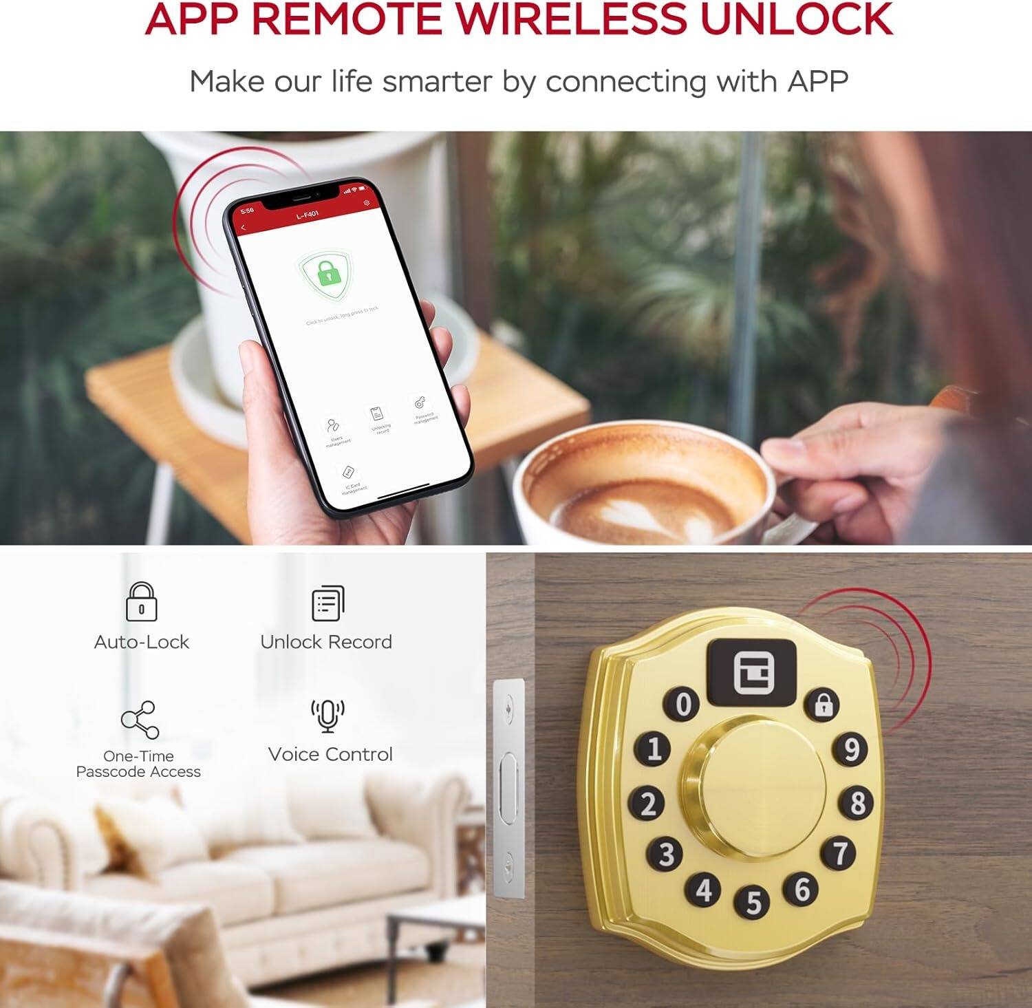 APP REMOTE WIRELESS UNLOCK  
Make our life smarter by connecting with APP  

- Auto-Lock  
- Unlock Record  
- One-Time Passcode Access  
- Voice Control  

0 1 2 3 4 5 6 7 8 9