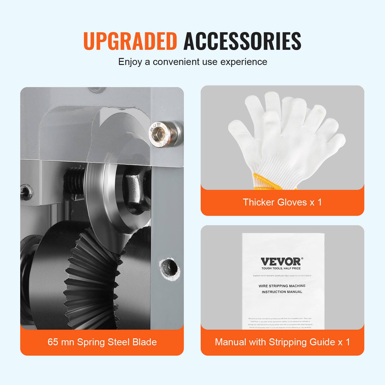 UPGRADED ACCESSORIES  
Enjoy a convenient use experience  

- Thicker Gloves x 1  
- 65 mn Spring Steel Blade  
- Manual with Stripping Guide x 1