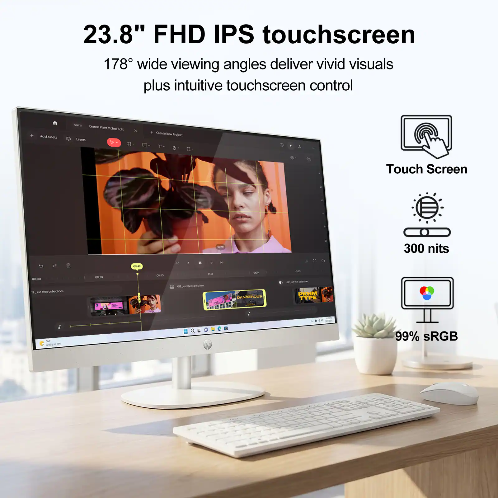 23.8" FHD IPS touchscreen  
178° wide viewing angles deliver vivid visuals plus intuitive touchscreen control  
Touch Screen  
300 nits  
99% sRGB