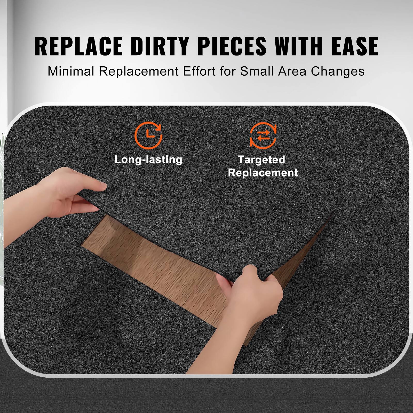 REPLACE DIRTY PIECES WITH EASE  
Minimal Replacement Effort for Small Area Changes  

Long-lasting  
Targeted Replacement