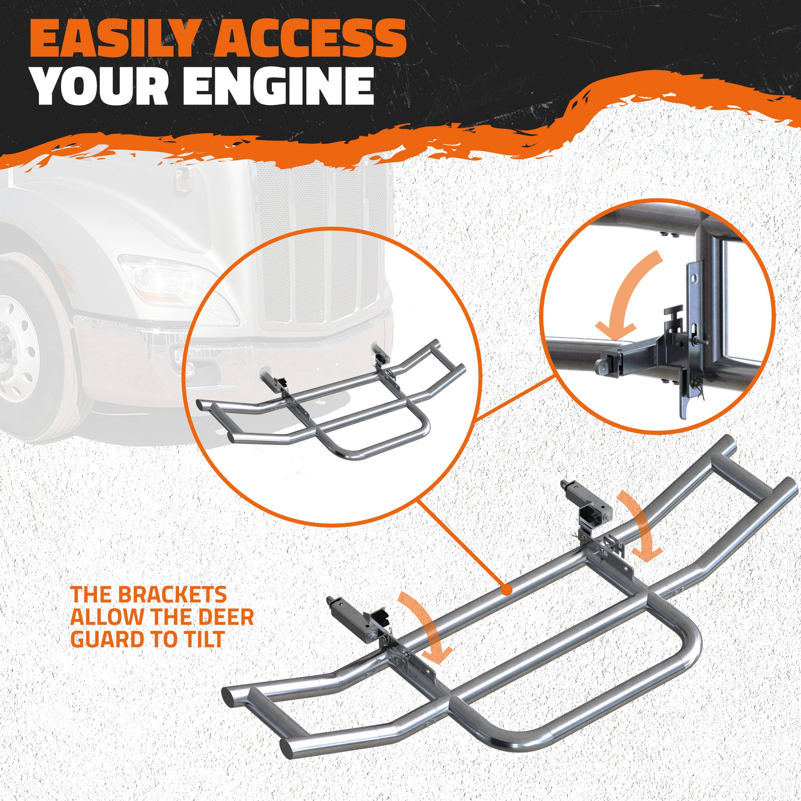 EASILY ACCESS YOUR ENGINE

THE BRACKETS ALLOW THE DEER GUARD TO TILT