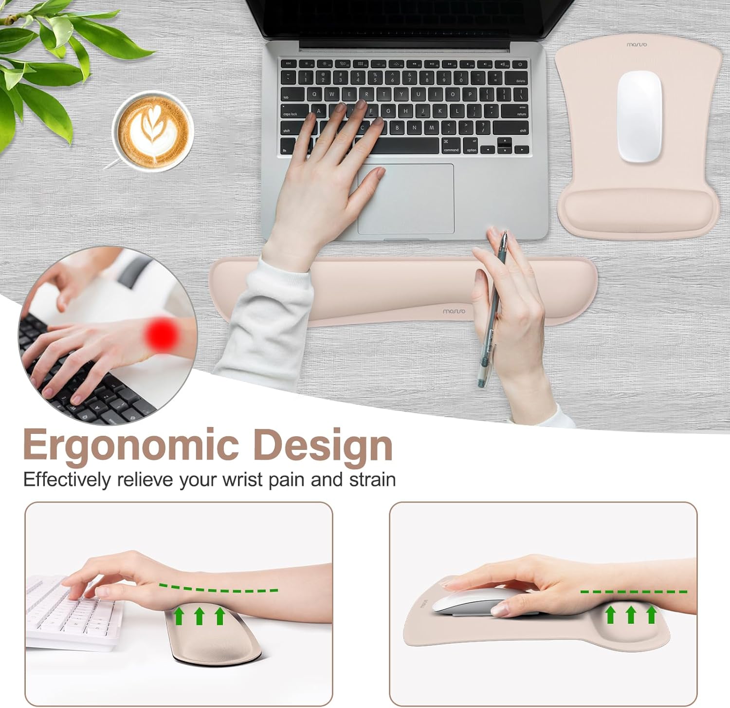 Ergonomic Design  
Effectively relieve your wrist pain and strain