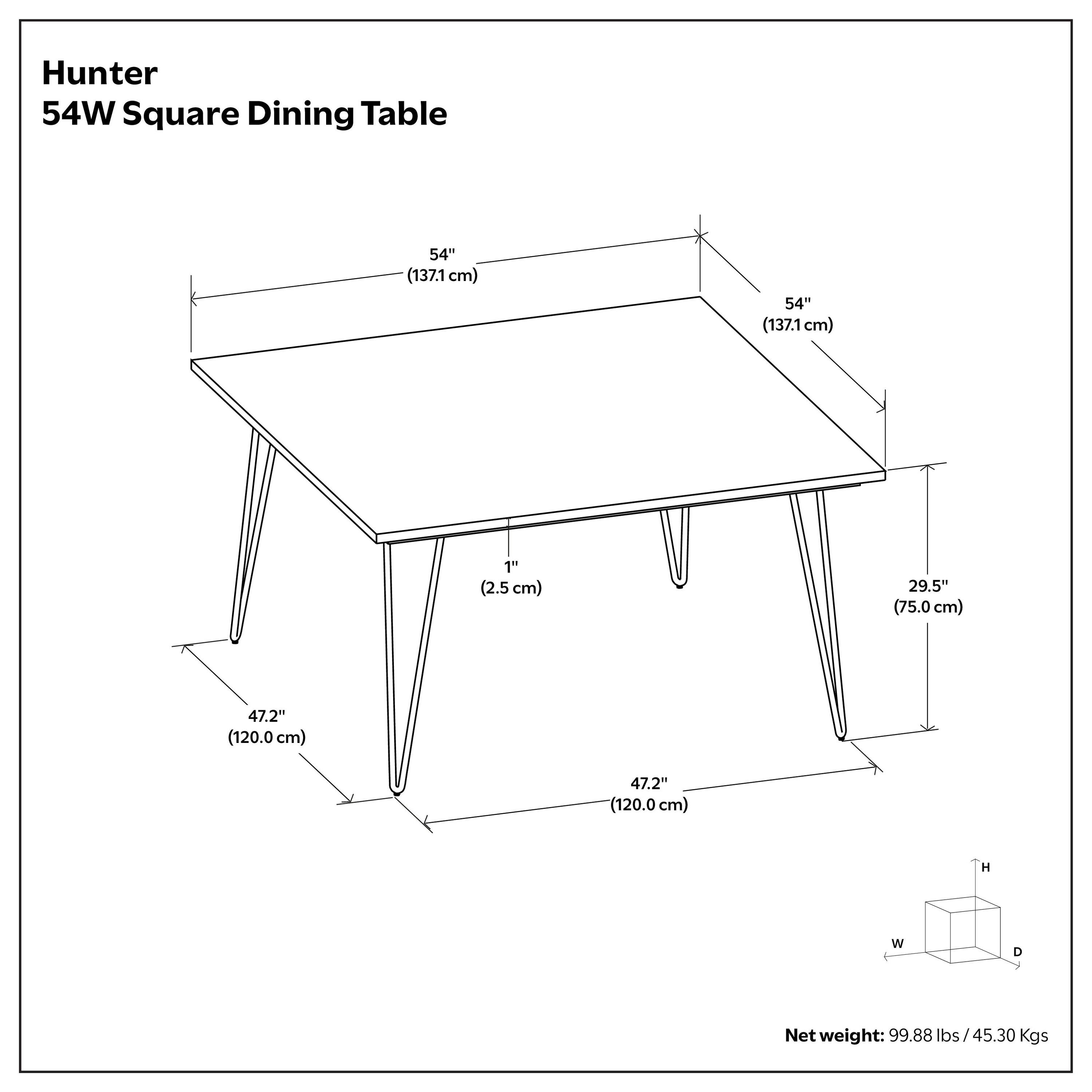 Hunter 54W Square Dining Table  
54" (137.1 cm) W x 54" (137.1 cm) D x 1" (2.5 cm) T x 29.5" (75.0 cm) H  
Net weight: 99.88 lbs / 45.30 kgs