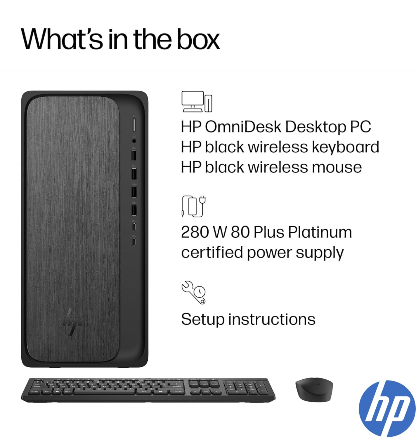What's in the box

- HP OmniDesk Desktop PC
- HP black wireless keyboard
- HP black wireless mouse
- 280 W 80 Plus Platinum certified power supply
- Setup instructions
