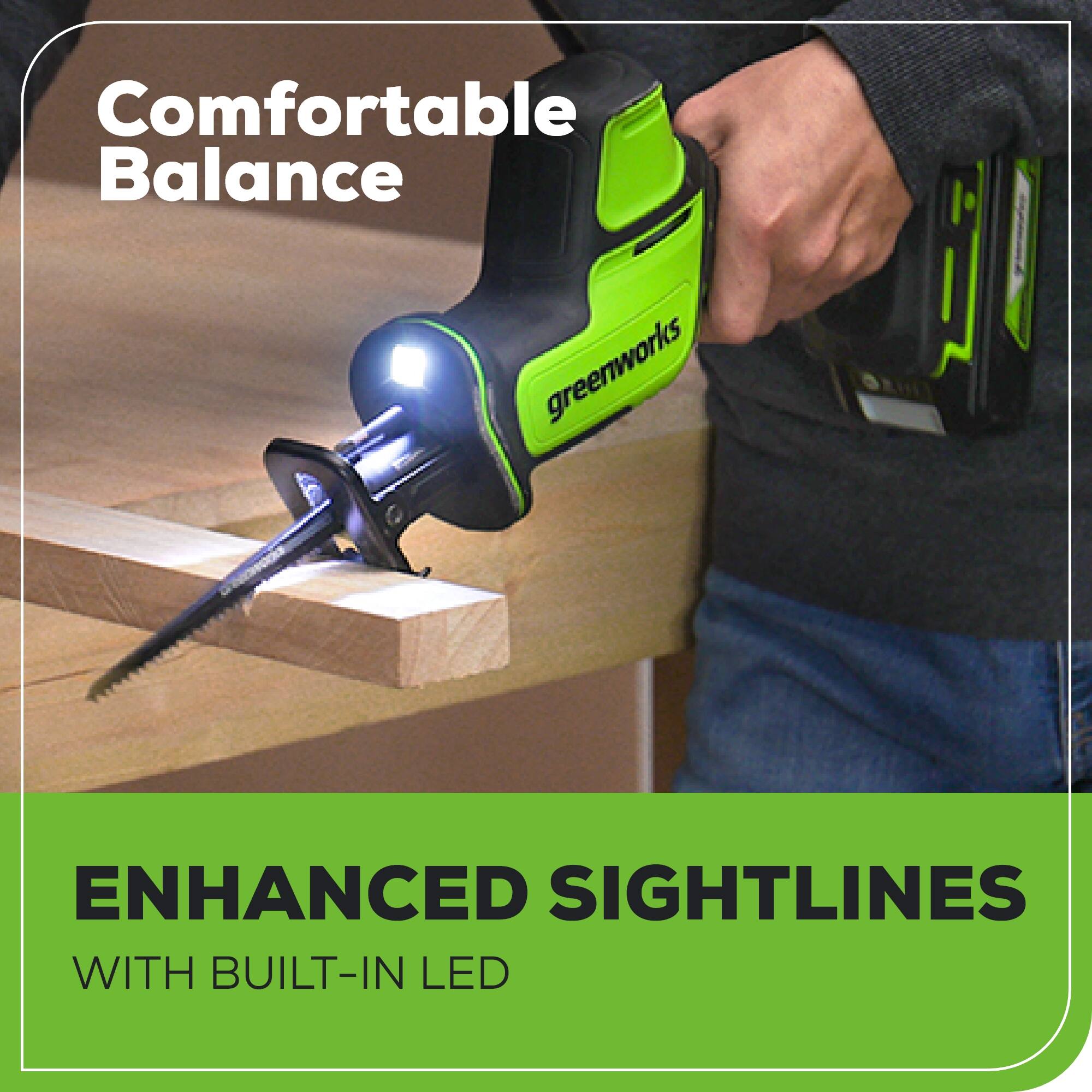 Comfortable Balance  
greenworks  
ENHANCED SIGHTLINES WITH BUILT-IN LED