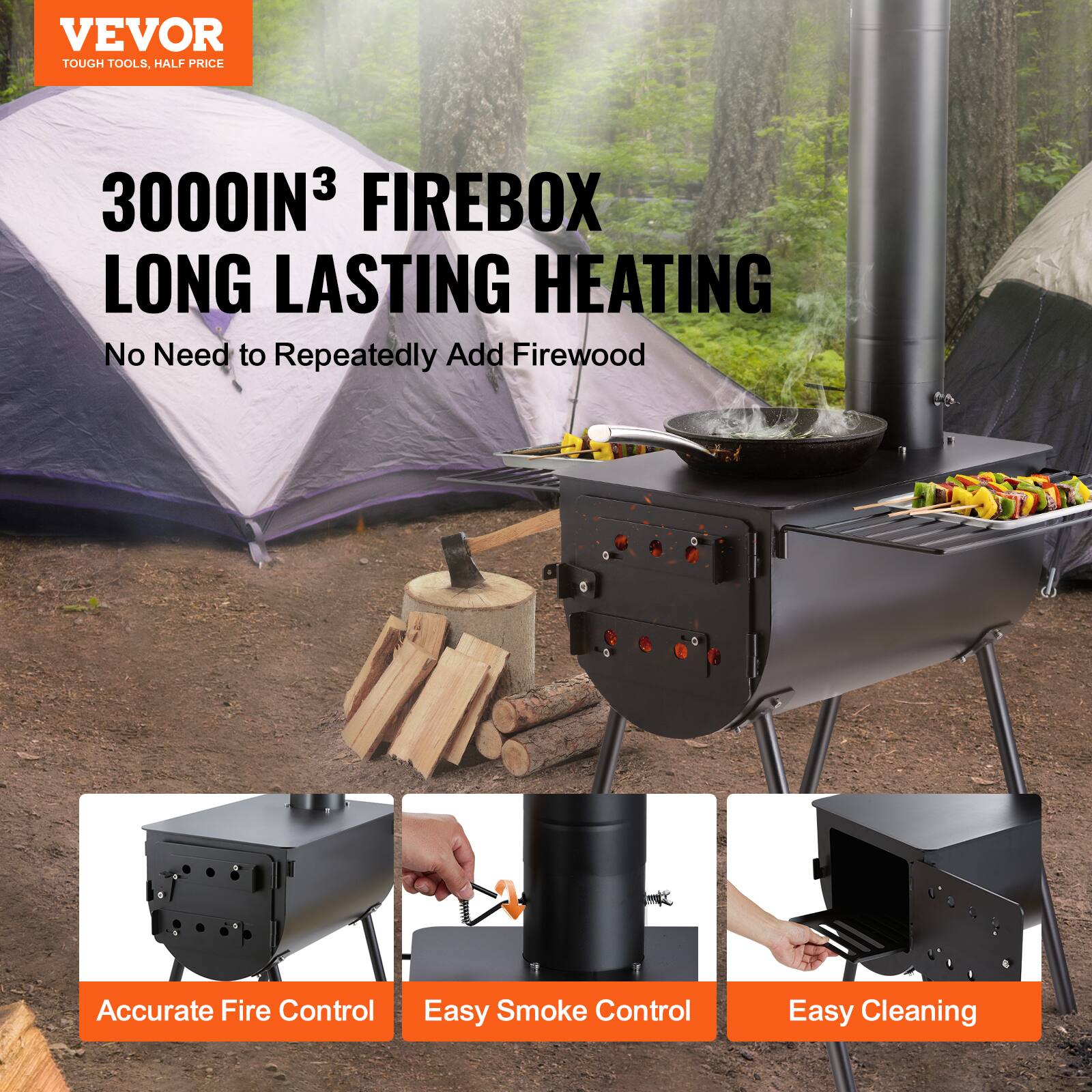 VEVOR  
TOUGH TOOLS, HALF PRICE  

3000IN³ FIREBOX  
LONG LASTING HEATING  

No Need to Repeatedly Add Firewood  

Accurate Fire Control  
Easy Smoke Control  
Easy Cleaning