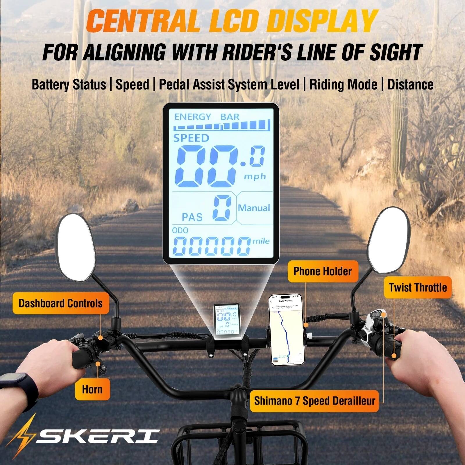 CENTRAL LCD DISPLAY FOR ALIGNING WITH RIDER'S LINE OF SIGHT

Battery Status | Speed | Pedal Assist System Level | Riding Mode | Distance

ENERGY BAR
SPEED 0.0 mph
PAS 0
ODO mile 00000

Dashboard Controls
Phone Holder
Twist Throttle
Horn

Shimano 7 Speed Derailleur