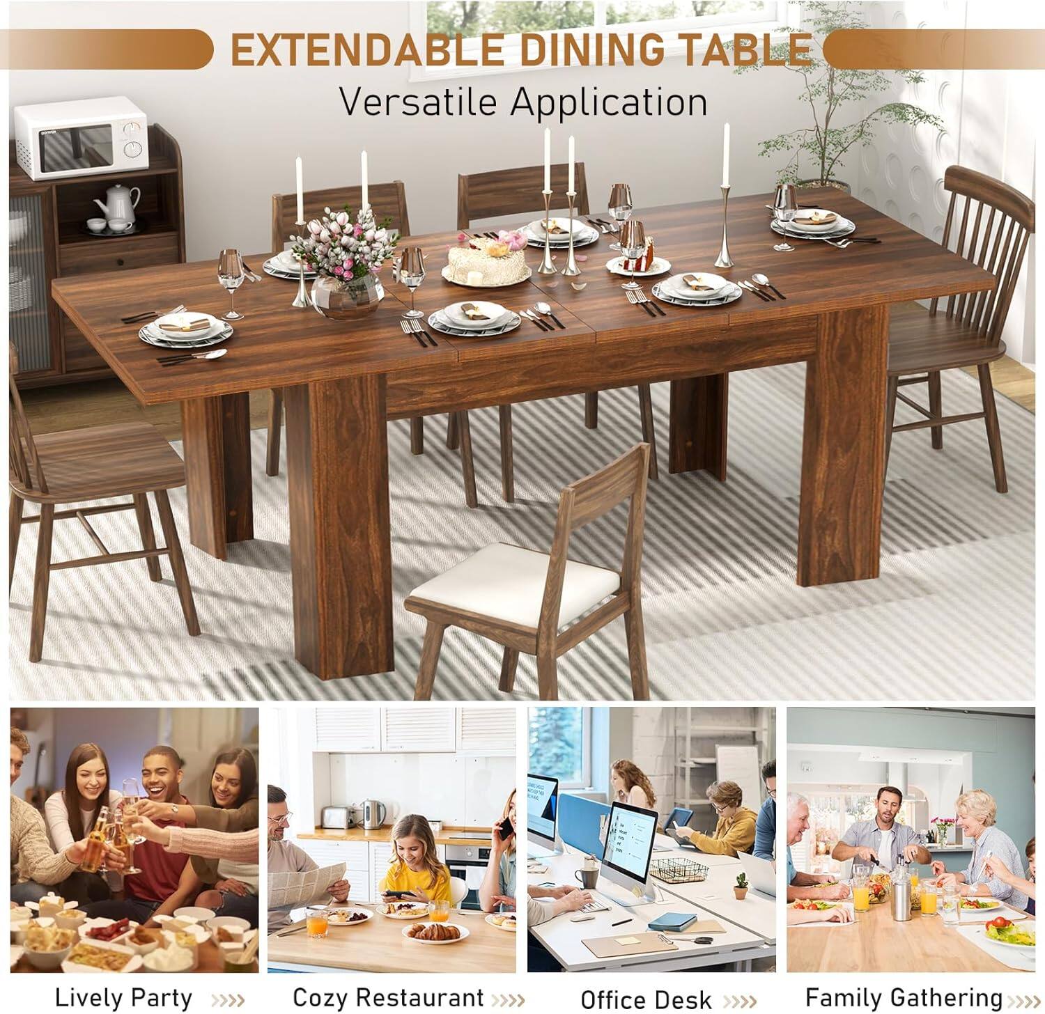 EXTENDABLE DINING TABLE  
Versatile Application  

Lively Party >>>>  
Cozy Restaurant >>>>  
Office Desk >>>>  
Family Gathering