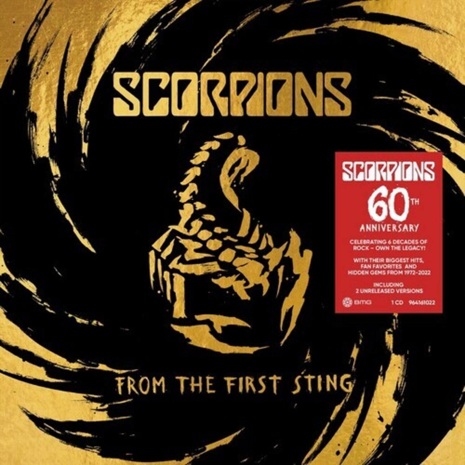 SCORPIONS  
SCORPIONS 60TH ANNIVERSARY  
CELEBRATING 6 DECADES OF ROCK - OWN THE LEGACY!  
WITH THEIR BIGGEST HITS, FAN FAVORITES AND HIDDEN GEMS FROM 1972-2022  
INCLUDING 2 UNRELEASED VERSIONS  
BMG 1 CD 964161022  
FROM THE FIRST STING