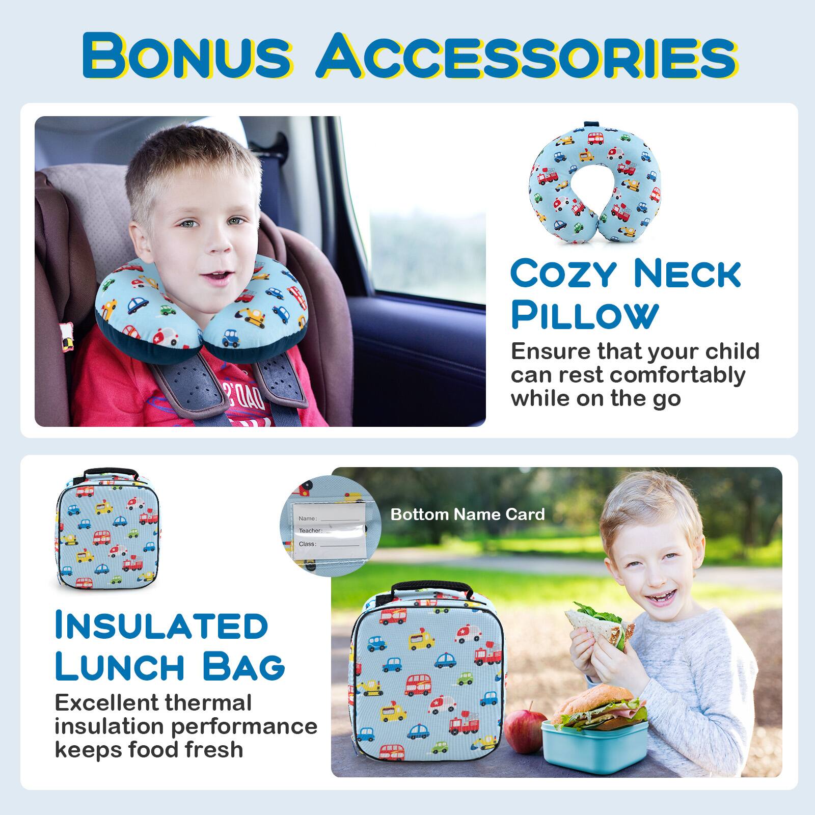 **BONUS ACCESSORIES**

- **COZY NECK PILLOW**  
  Ensure that your child can rest comfortably while on the go

- **INSULATED LUNCH BAG**  
  Excellent thermal insulation performance keeps food fresh

- **Bottom Name Card**