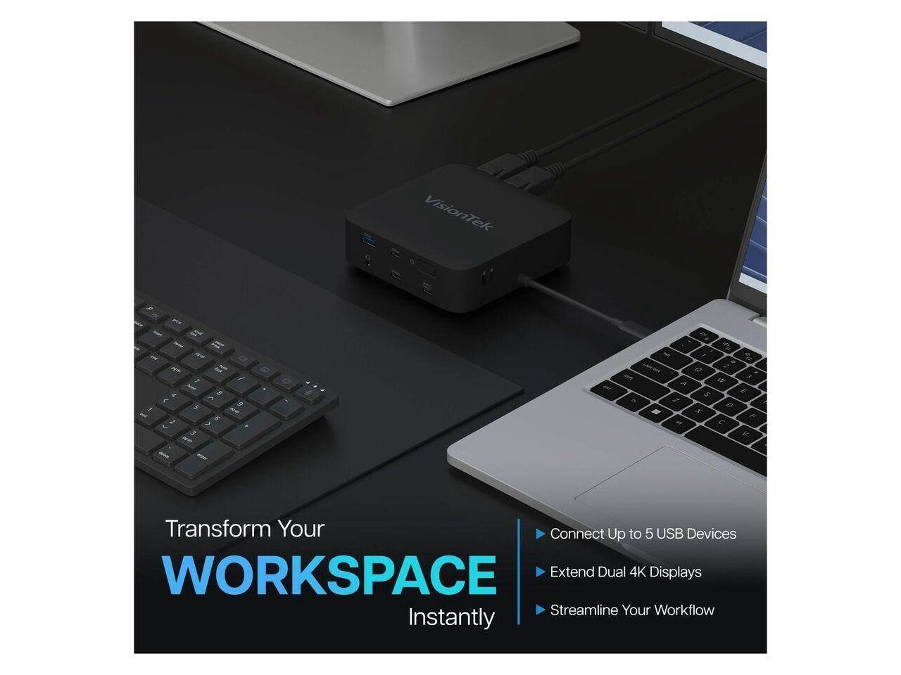 VisionTek

Transform Your WORKSPACE Instantly

- Connect Up to 5 USB Devices
- Extend Dual 4K Displays
- Streamline Your Workflow