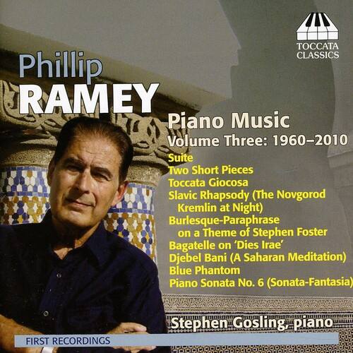 Phillip RAMEY  
Piano Music  
Volume Three: 1960-2010  

Suite Two Short Pieces  
Toccata Giocosa  
Slavic Rhapsody (The Novgorod Kremlin at Night)  
Burlesque-Paraphrase on a Theme of Stephen Foster  
Bagatelle on 'Dies Irae'  
Djebel Bani (A Saharan Meditation)  
Blue Phantom  
Piano Sonata No. 6 (Sonata-Fantasia)  

FIRST RECORDINGS  
Stephen Gosling piano  

TOCCATA CLASSICS