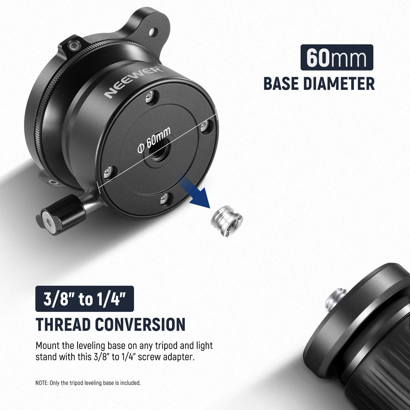 NEEWER 1 60mm BASE DIAMETER 3/8" to 1/4" THREAD CONVERSION

Mount the leveling base on any tripod and light stand with this 3/8" to 1/4" screw adapter.

NOTE: Only the tripod leveling base is included.