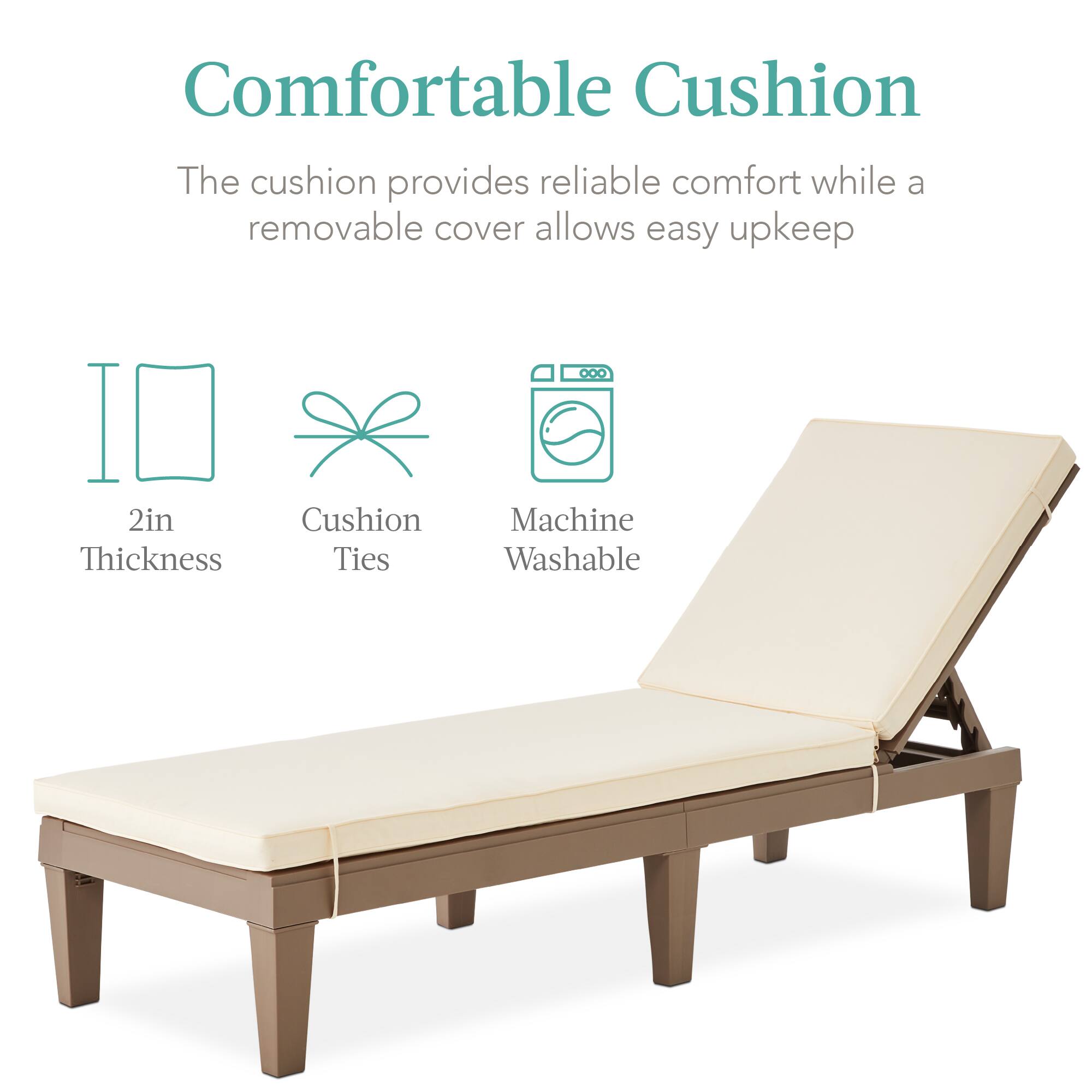 Comfortable Cushion  
The cushion provides reliable comfort while a removable cover allows easy upkeep  

2in Thickness  
Cushion Ties  
Machine Washable