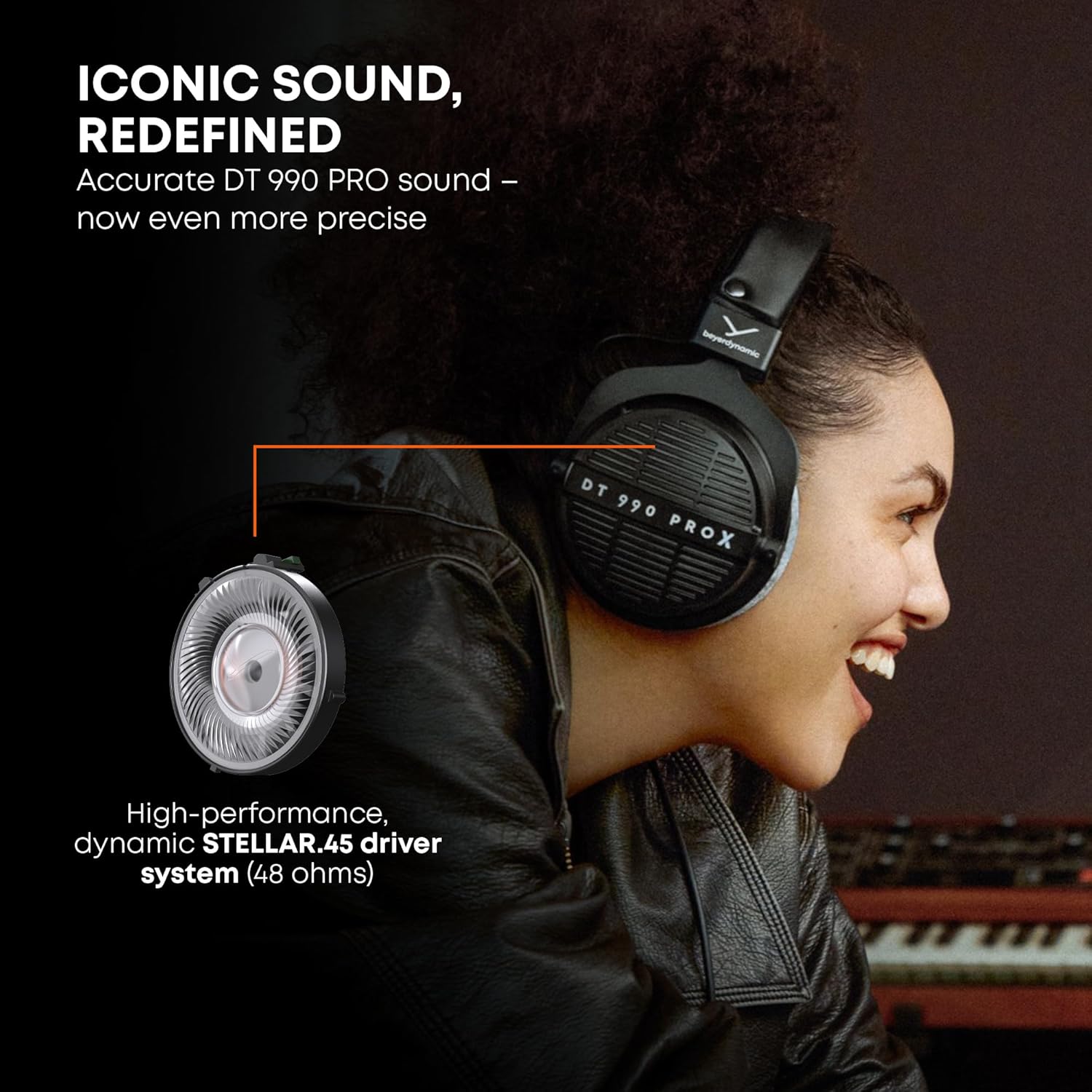 ICONIC SOUND, REDEFINED  
Accurate DT 990 PRO sound - now even more precise  

DT 990 PROX  

High-performance, dynamic STELLAR.45 driver system (48 ohms)