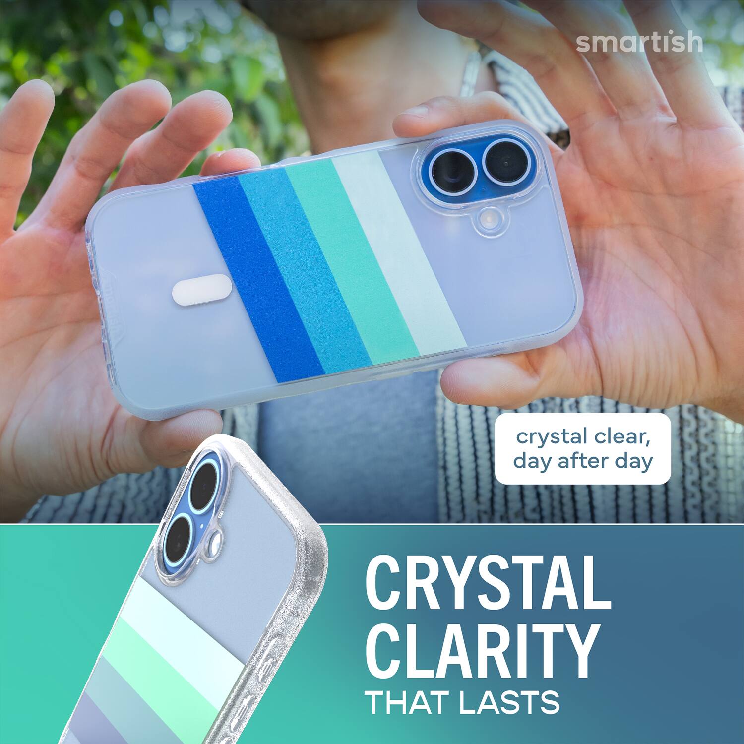 smartish  
crystal clear, day after day  
CRYSTAL CLARITY THAT LASTS