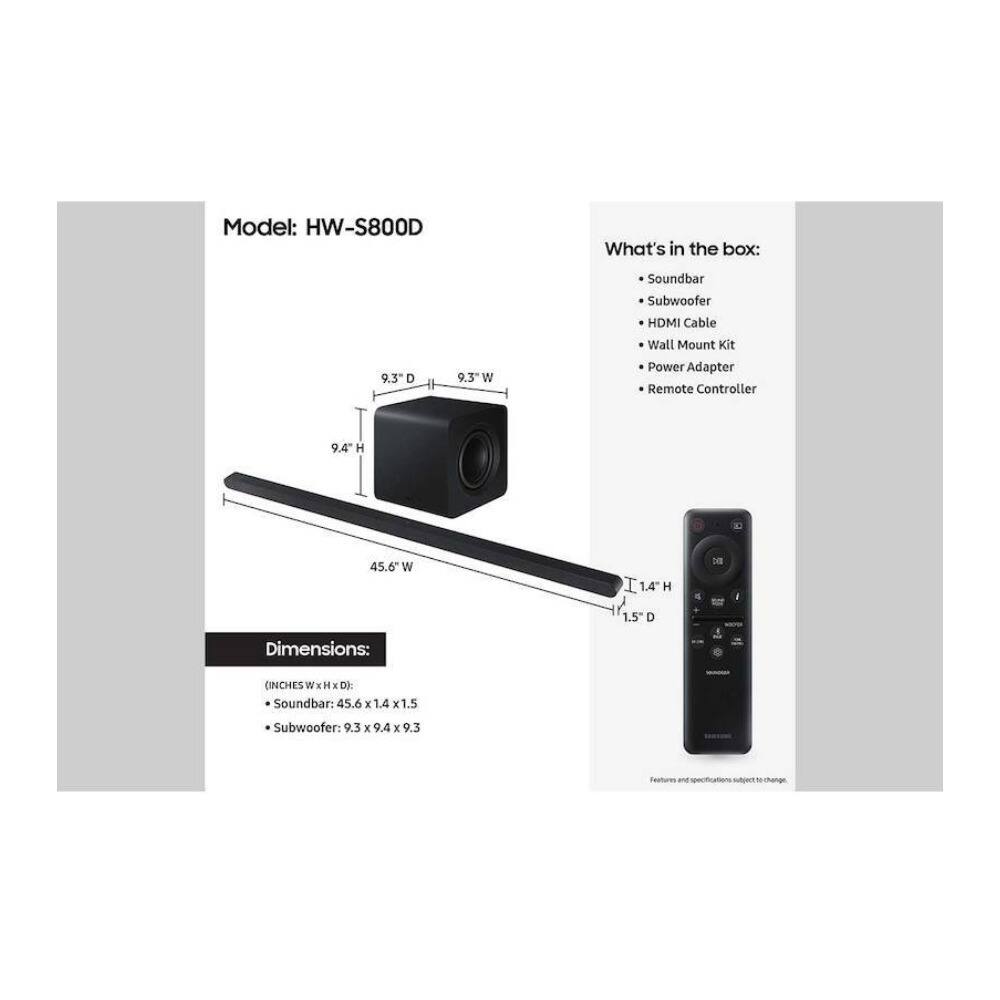 Model: HW-S800D

What's in the box:
- Soundbar
- Subwoofer
- HDMI Cable
- Wall Mount Kit
- Power Adapter
- Remote Controller

Dimensions:
- Soundbar: 45.6" W x 1.4" H x 1.5" D
- Subwoofer: 9.3" W x 9.4" H x 9.3" D