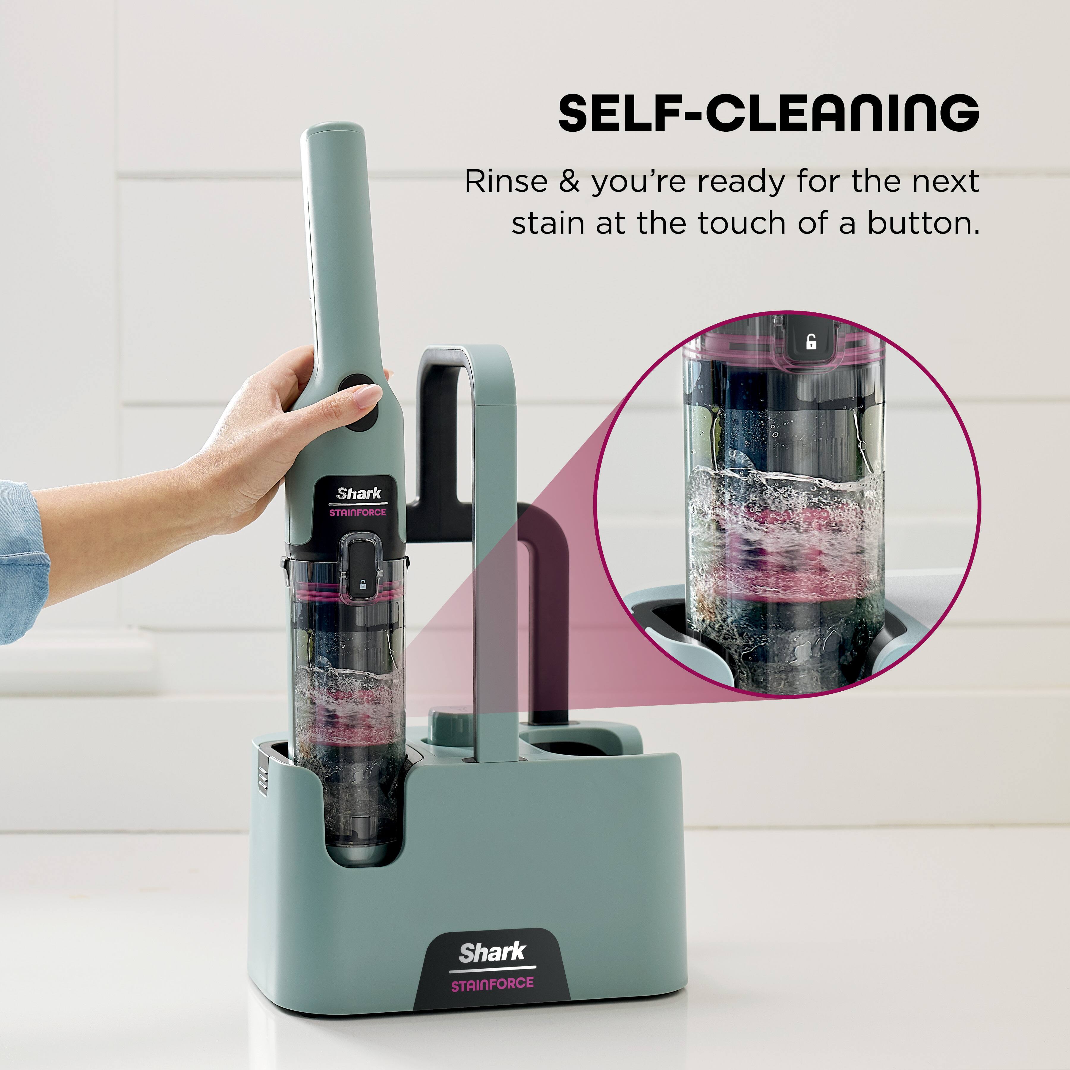 SELF-CLEANING  
Rinse & you're ready for the next stain at the touch of a button.  

Shark  
STAINFORCE