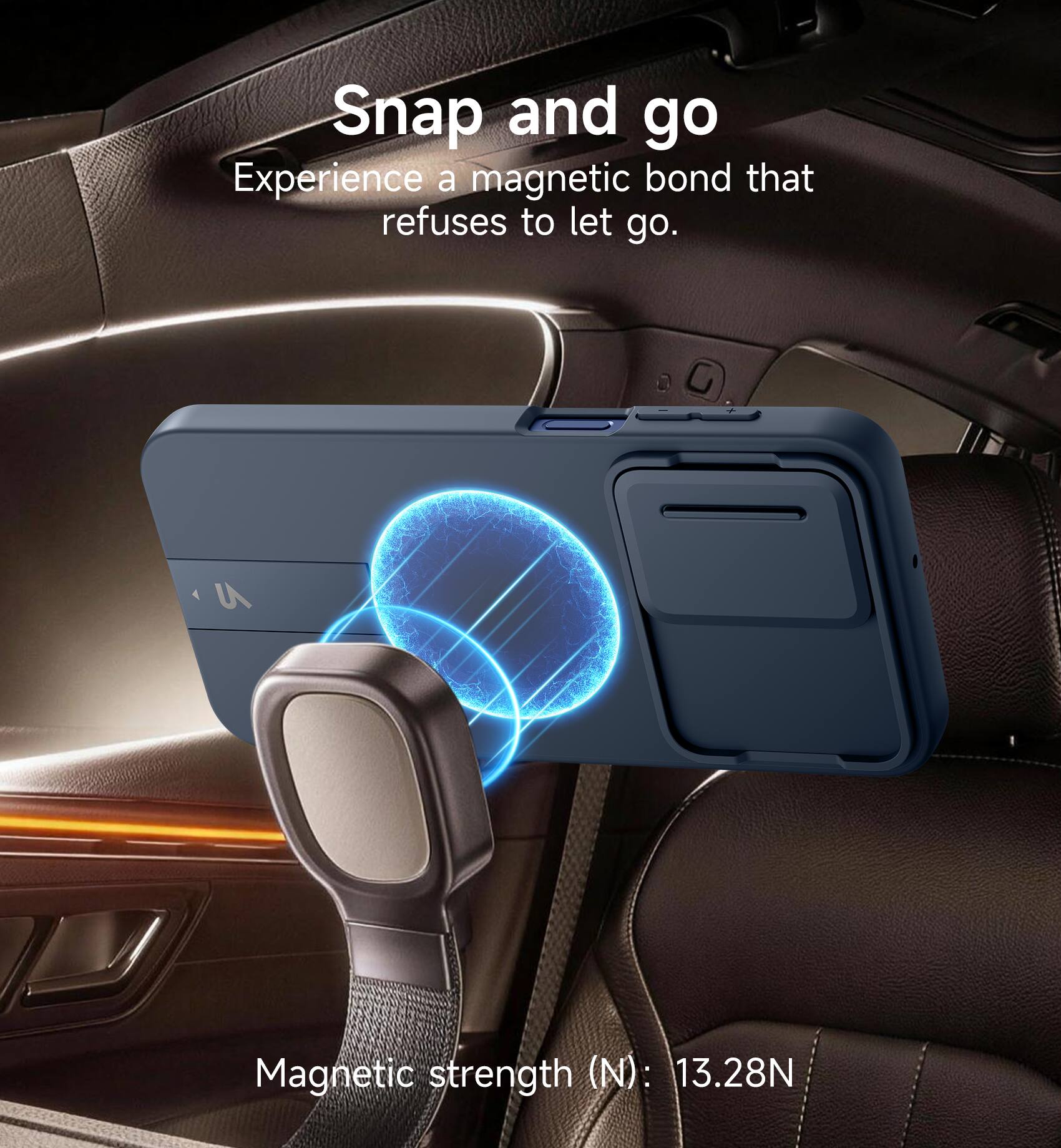 Snap and go  
Experience a magnetic bond that refuses to let go.  
Magnetic strength (N): 13.28N