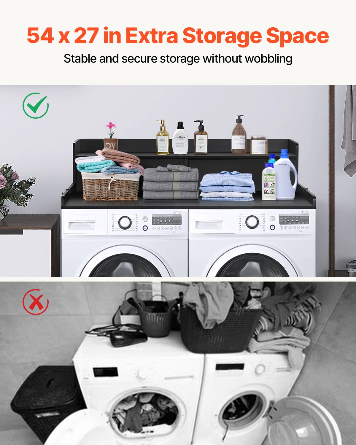 54 x 27 in Extra Storage Space  
Stable and secure storage without wobbling