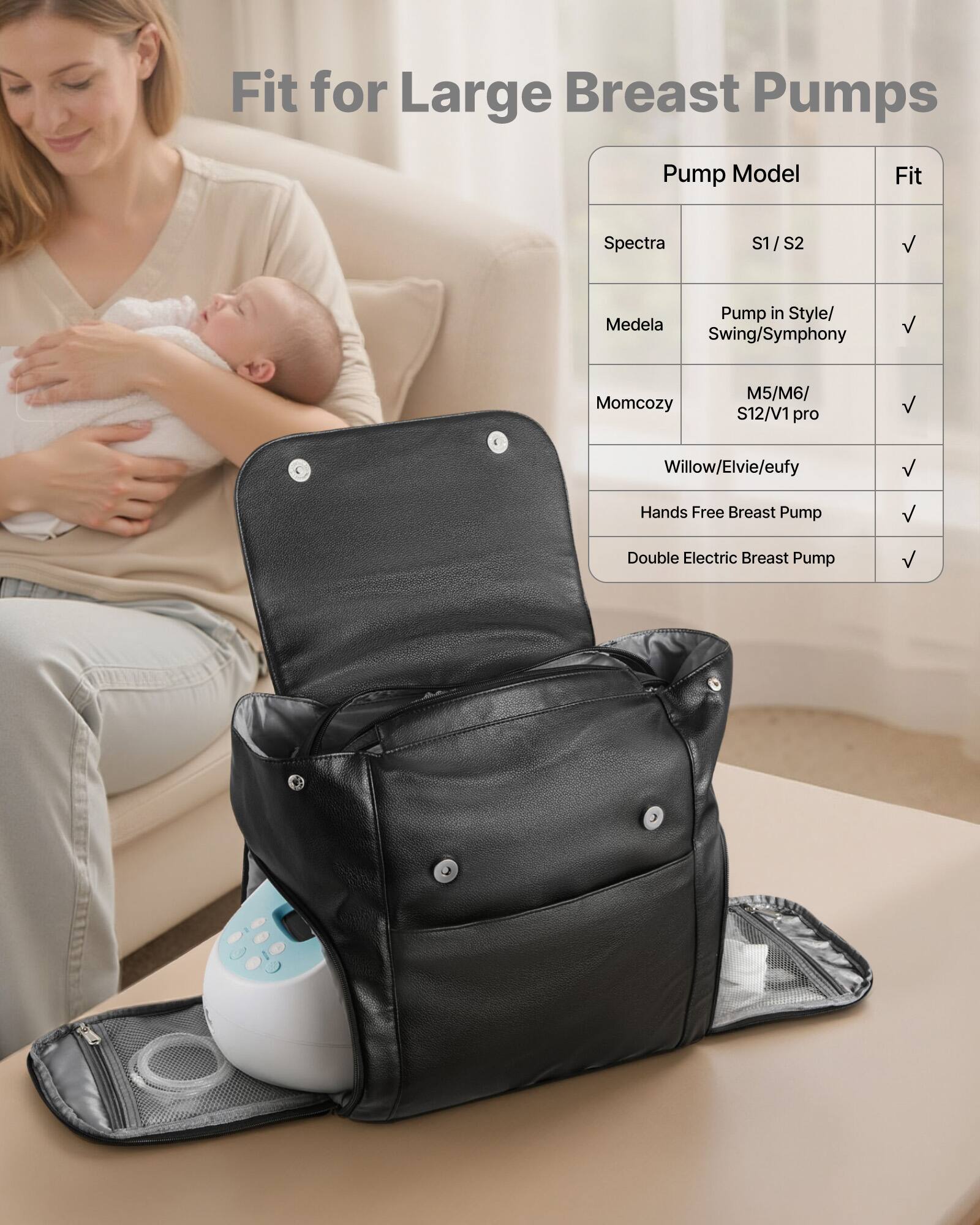 Fit for Large Breast Pumps

Pump Model | Fit
--- | ---
Spectra | S1 / S2
Medela | Pump in Style/ Swing/Symphony
Momcozy | M5/M6/ S12/V1 pro
Willow/Elvie/eufy | 
Hands Free Breast Pump | 
Double Electric Breast Pump |