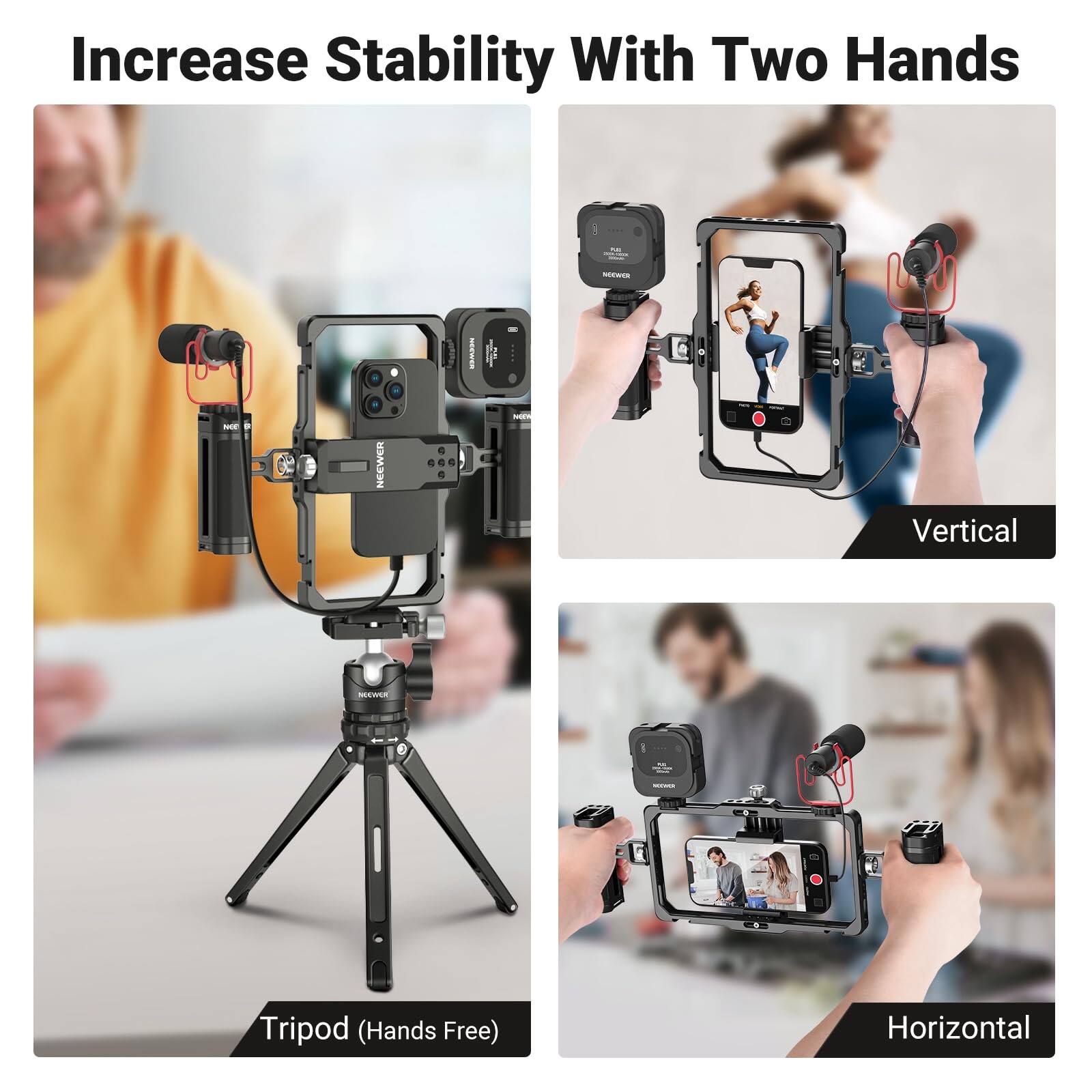 Increase Stability With Two Hands

FUT 2019.1000

INDER

NOC

NEEWER

NEBWER

WEEN

-

Vertical

NOOWER

Tripod (Hands Free)

Horizontal